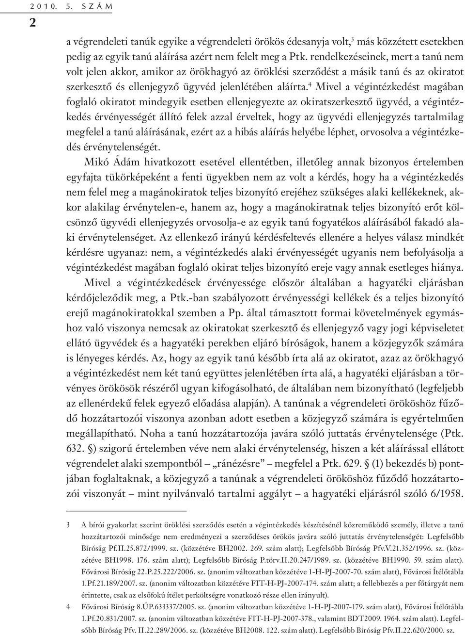 4 Mivel a végintézkedést magában foglaló okiratot mindegyik esetben ellenjegyezte az okiratszerkesztő ügyvéd, a végintézkedés érvényességét állító felek azzal érveltek, hogy az ügyvédi ellenjegyzés