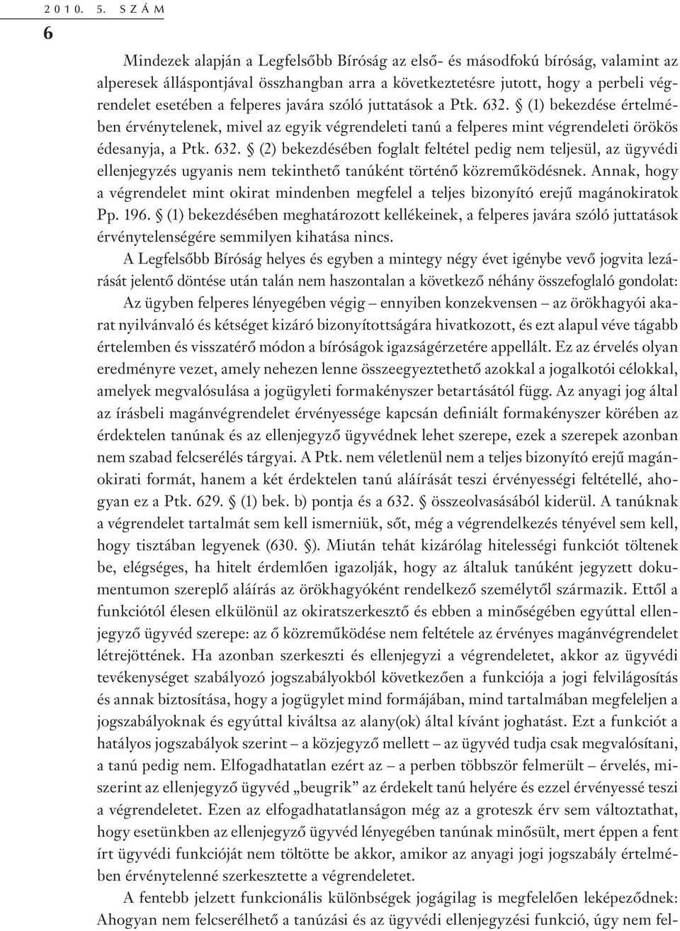 felperes javára szóló juttatások a Ptk. 632. (1) bekezdése értelmében érvénytelenek, mivel az egyik végrendeleti tanú a felperes mint végrendeleti örökös édesanyja, a Ptk. 632. (2) bekezdésében foglalt feltétel pedig nem teljesül, az ügyvédi ellenjegyzés ugyanis nem tekinthető tanúként történő közreműködésnek.