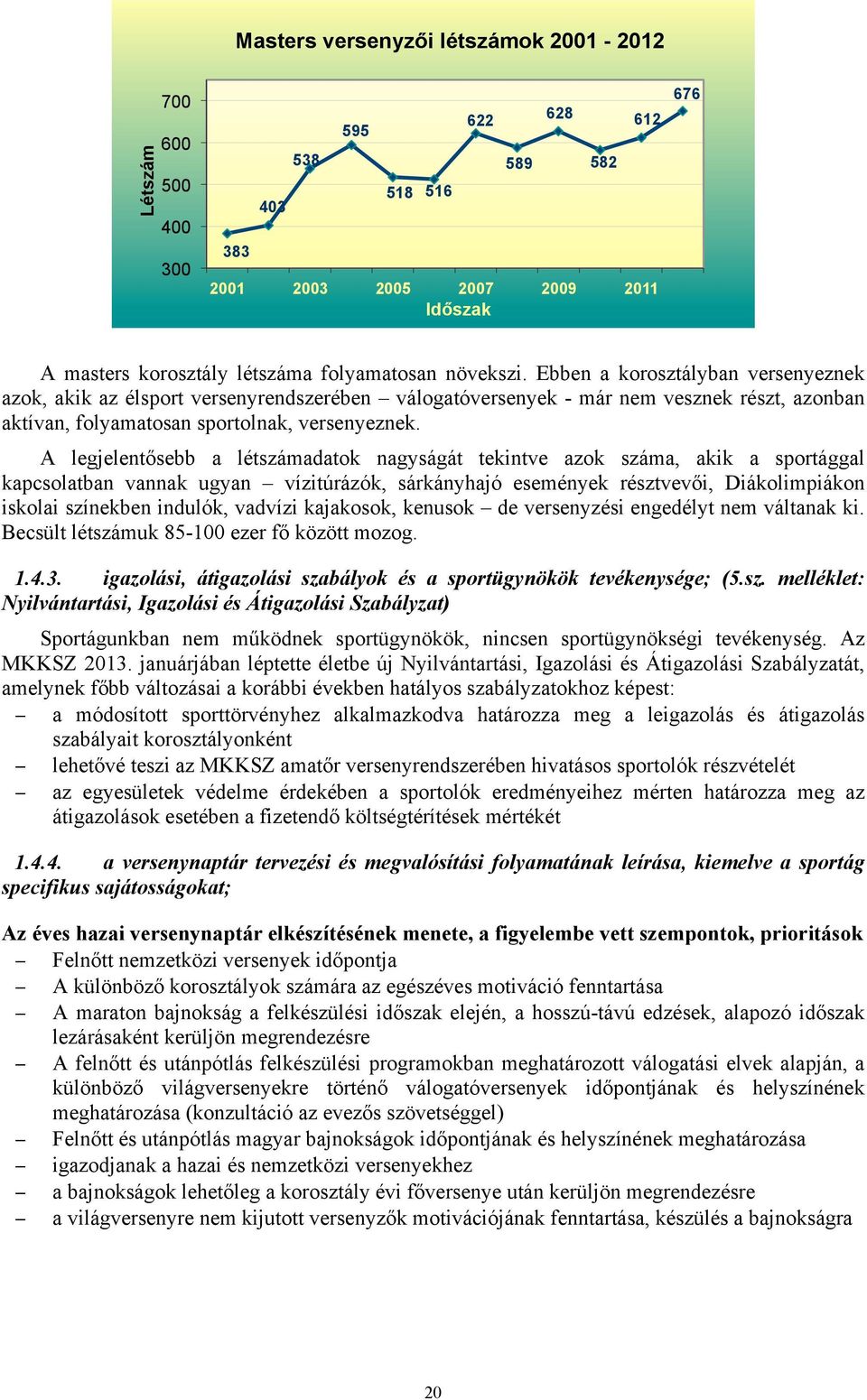 A legjelentősebb a létszámadatok nagyságát tekintve azok száma, akik a sportággal kapcsolatban vannak ugyan vízitúrázók, sárkányhajó események résztvevői, Diákolimpiákon iskolai színekben indulók,