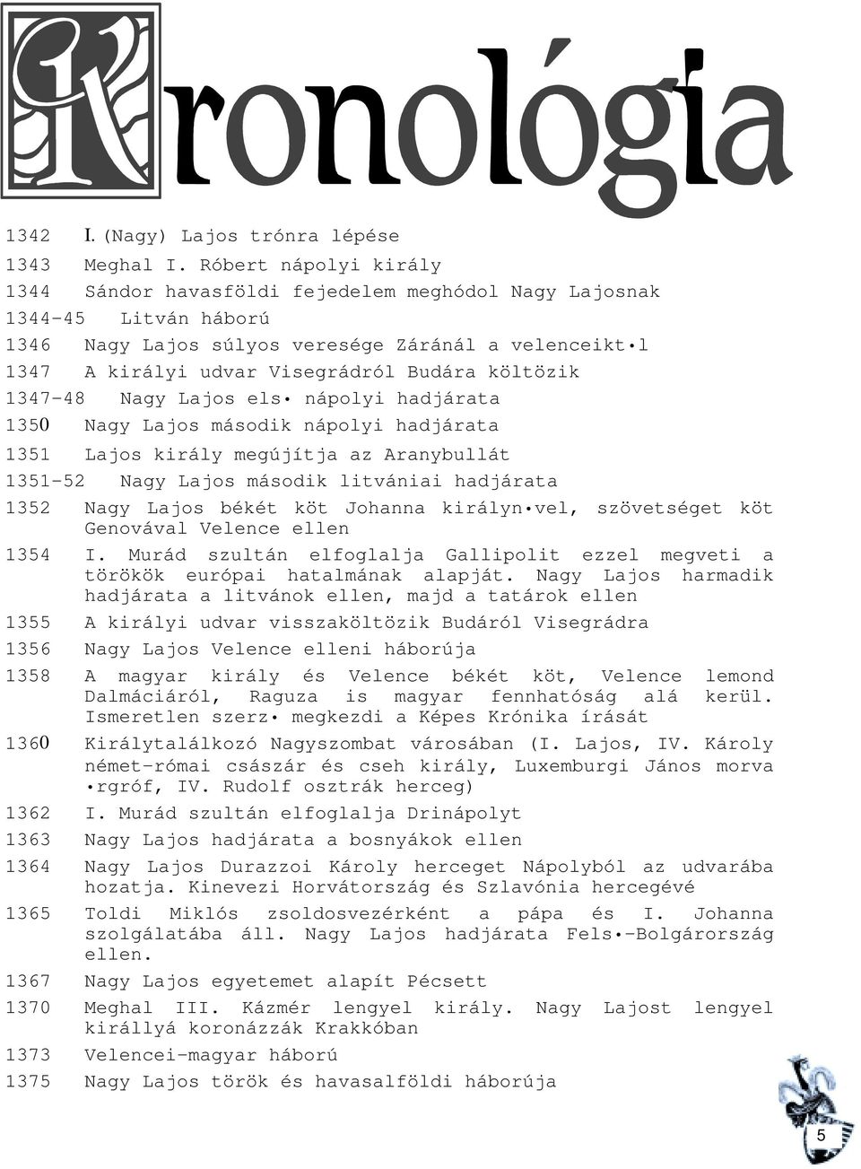 költözik 1347-48 Nagy Lajos els nápolyi hadjárata 1350 Nagy Lajos második nápolyi hadjárata 1351 Lajos király megújítja az Aranybullát 1351-52 Nagy Lajos második litvániai hadjárata 1352 Nagy Lajos