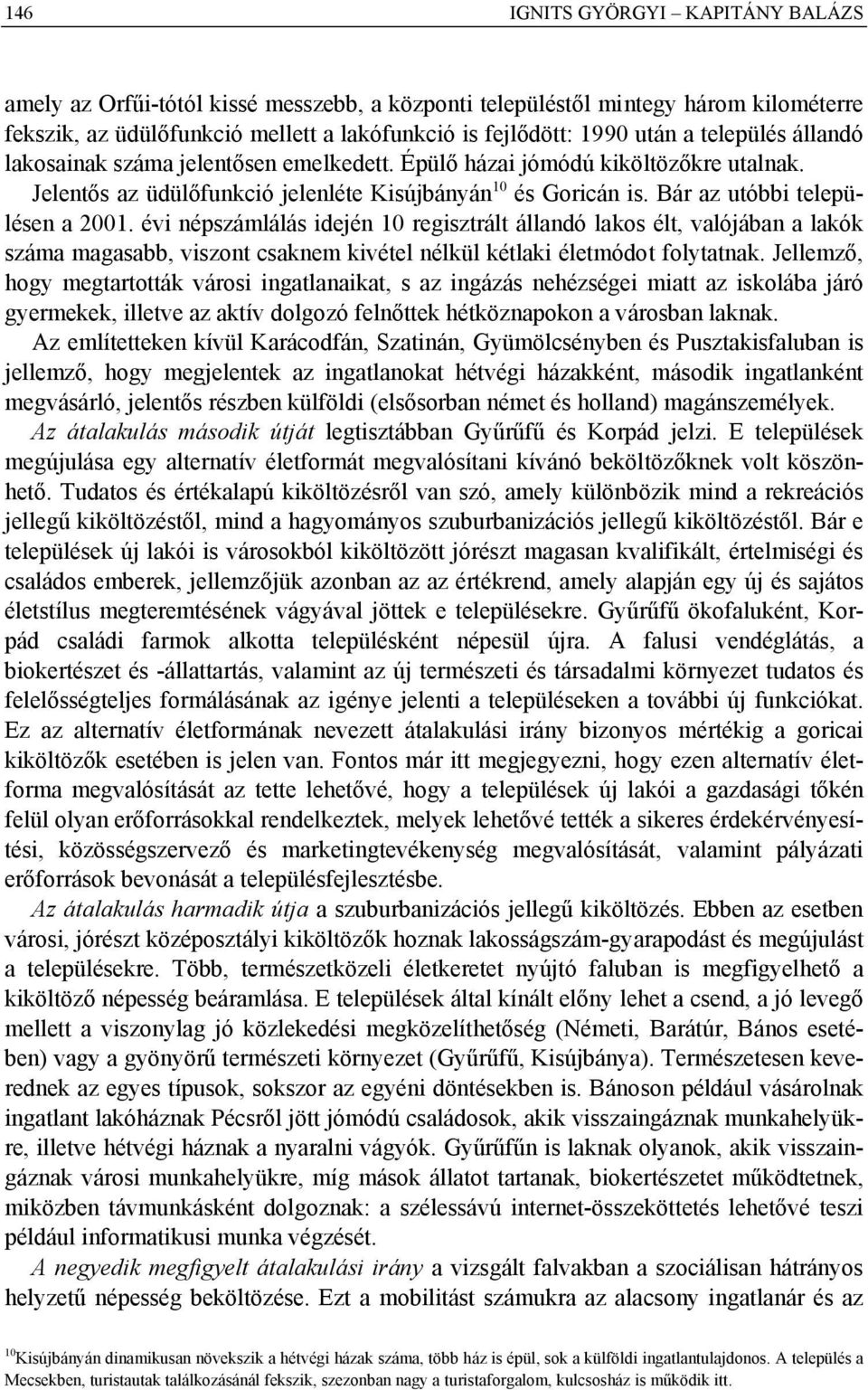 évi népszámlálás idején 10 regisztrált állandó lakos élt, valójában a lakók száma magasabb, viszont csaknem kivétel nélkül kétlaki életmódot folytatnak.