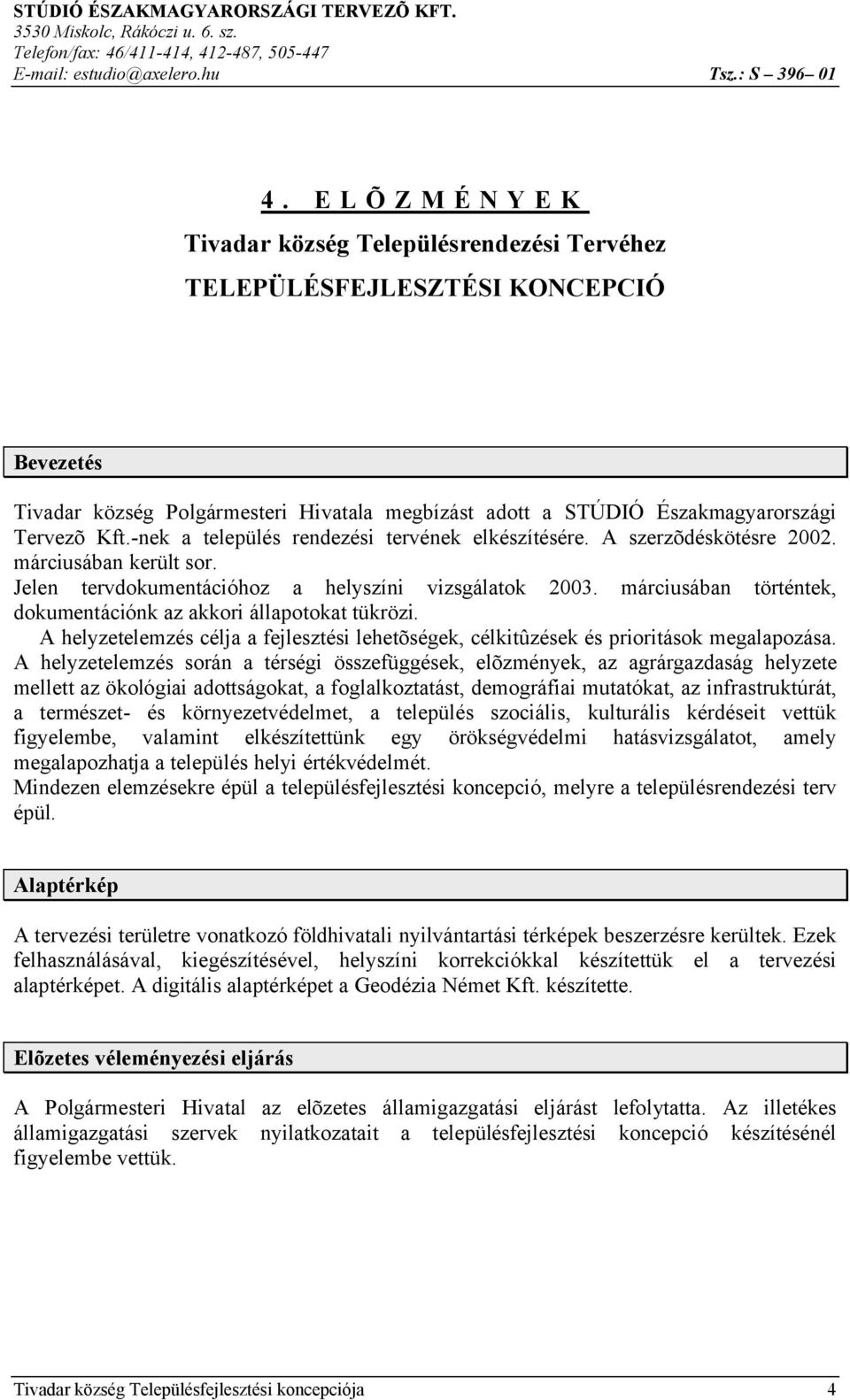 -nek a település rendezési tervének elkészítésére. A szerzõdéskötésre 2002. márciusában került sor. Jelen tervdokumentációhoz a helyszíni vizsgálatok 2003.