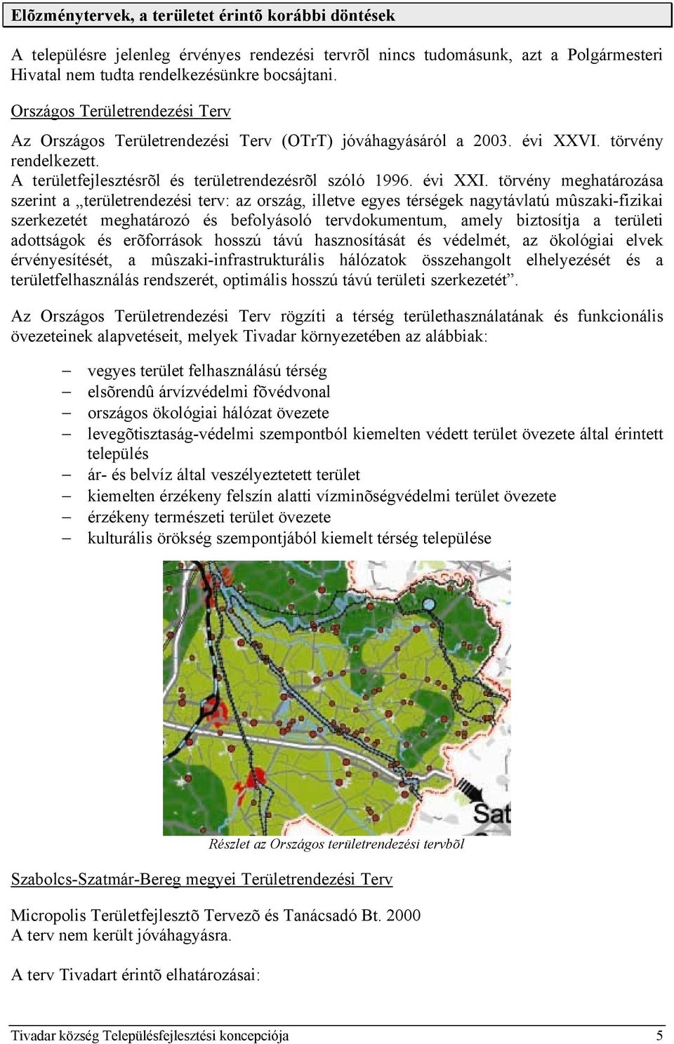 törvény meghatározása szerint a területrendezési terv: az ország, illetve egyes térségek nagytávlatú mûszaki-fizikai szerkezetét meghatározó és befolyásoló tervdokumentum, amely biztosítja a területi