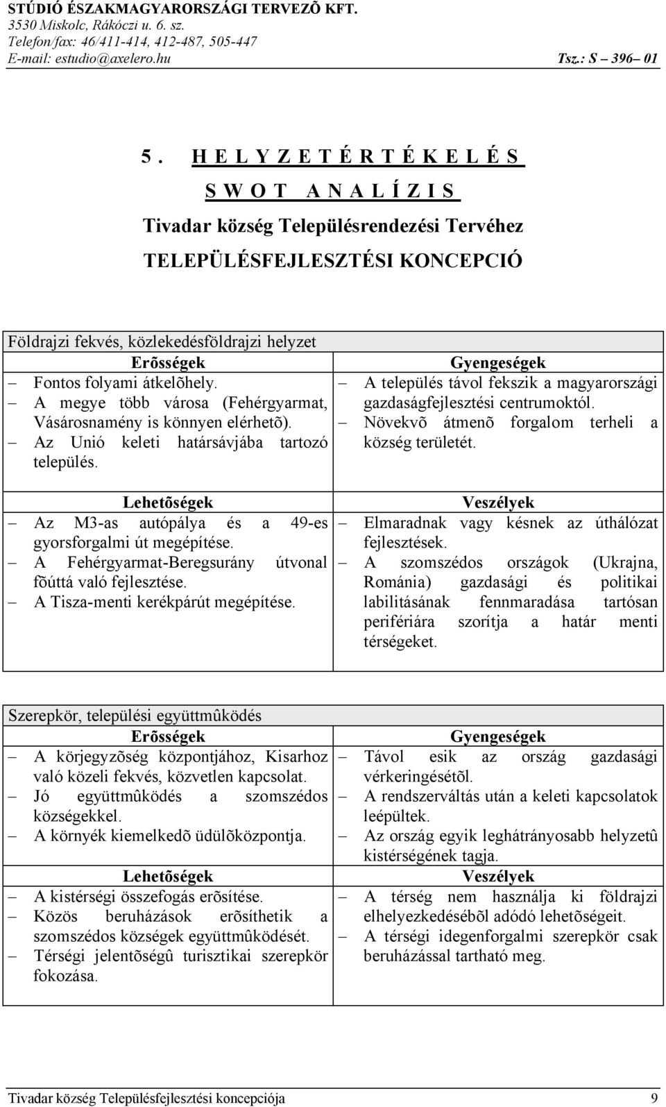 A megye több városa (Fehérgyarmat, Vásárosnamény is könnyen elérhetõ). Az Unió keleti határsávjába tartozó település. Lehetõségek Az M3-as autópálya és a 49-es gyorsforgalmi út megépítése.