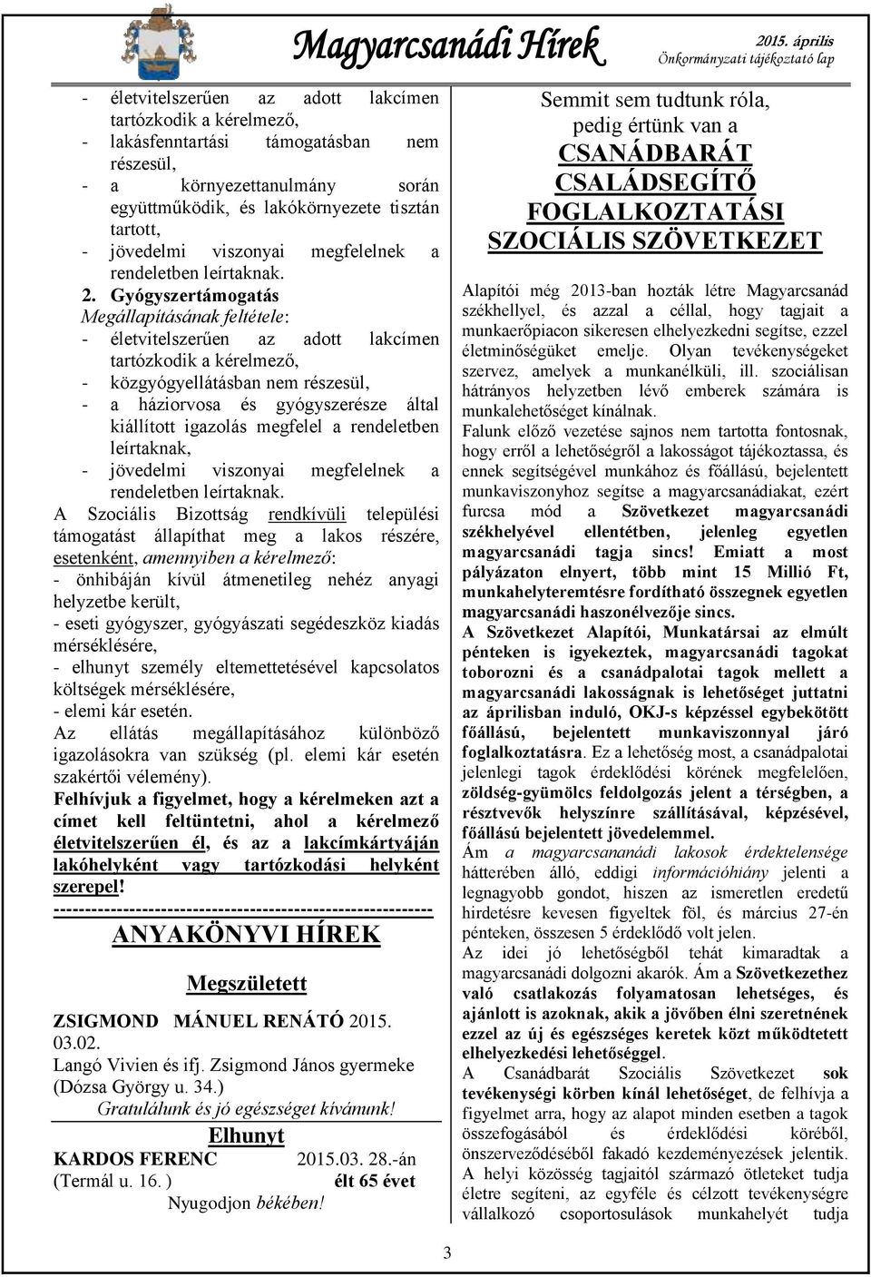 Gyógyszertámogatás Megállapításának feltétele: - életvitelszerűen az adott lakcímen tartózkodik a kérelmező, - közgyógyellátásban nem részesül, - a háziorvosa és gyógyszerésze által kiállított