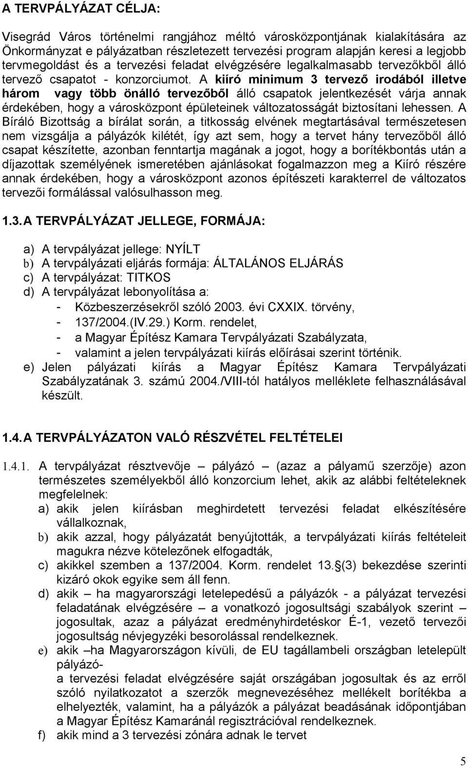 A kiíró minimum 3 tervező irodából illetve három vagy több önálló tervezőből álló csapatok jelentkezését várja annak érdekében, hogy a városközpont épületeinek változatosságát biztosítani lehessen.