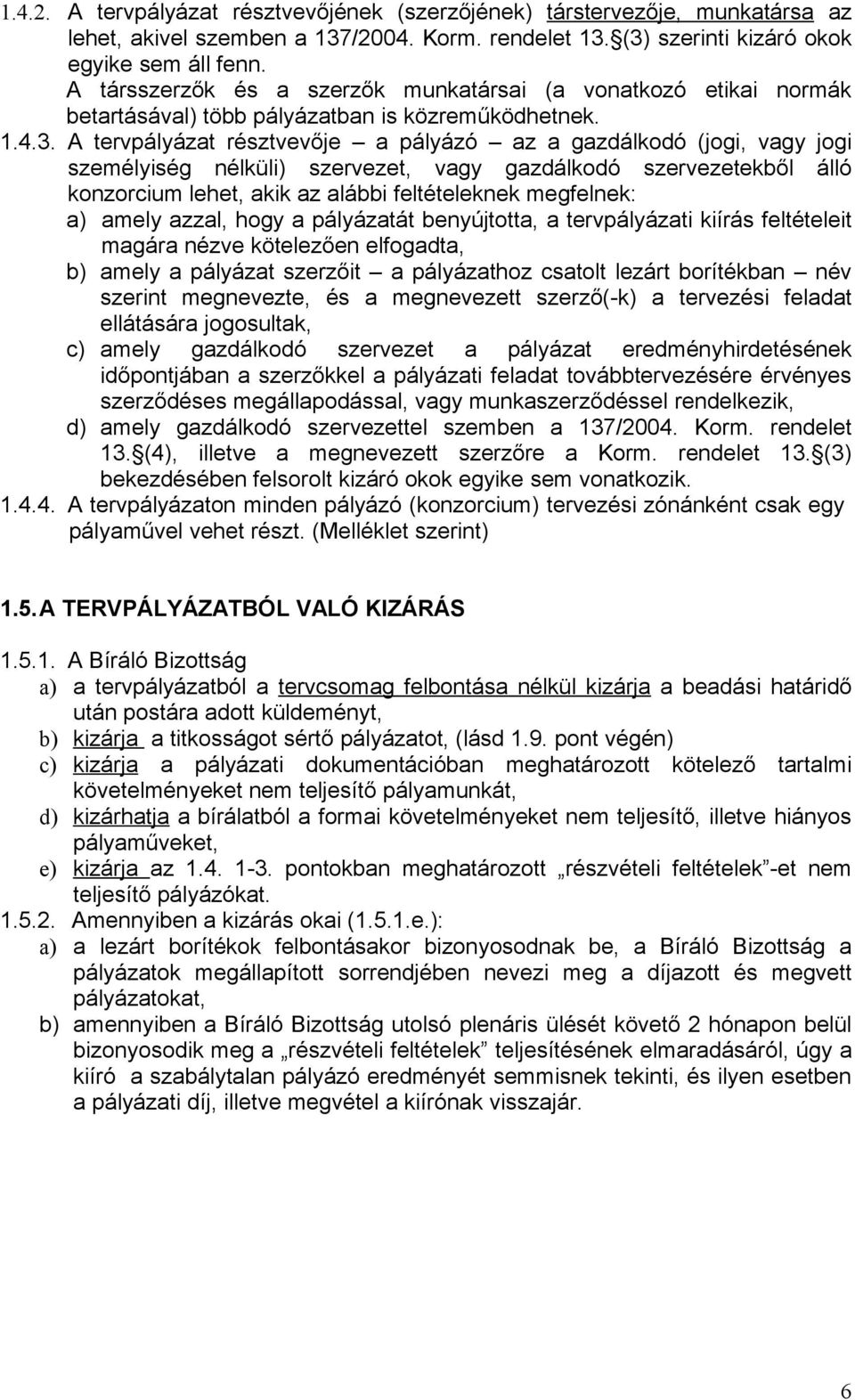 A tervpályázat résztvevője a pályázó az a gazdálkodó (jogi, vagy jogi személyiség nélküli) szervezet, vagy gazdálkodó szervezetekből álló konzorcium lehet, akik az alábbi feltételeknek megfelnek: a)