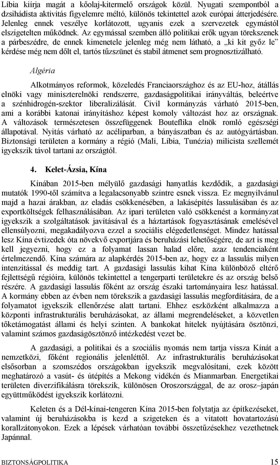 Az egymással szemben álló politikai erők ugyan törekszenek a párbeszédre, de ennek kimenetele jelenleg még nem látható, a ki kit győz le kérdése még nem dőlt el, tartós tűzszünet és stabil átmenet