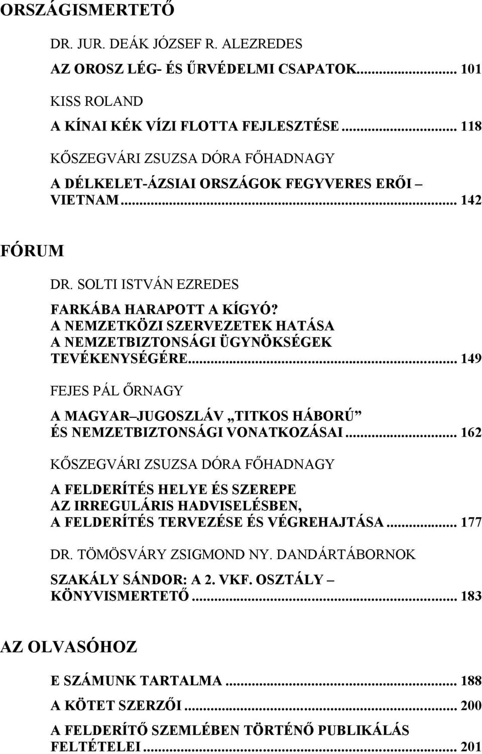 A NEMZETKÖZI SZERVEZETEK HATÁSA A NEMZETBIZTONSÁGI ÜGYNÖKSÉGEK TEVÉKENYSÉGÉRE... 149 FEJES PÁL ŐRNAGY A MAGYAR JUGOSZLÁV TITKOS HÁBORÚ ÉS NEMZETBIZTONSÁGI VONATKOZÁSAI.