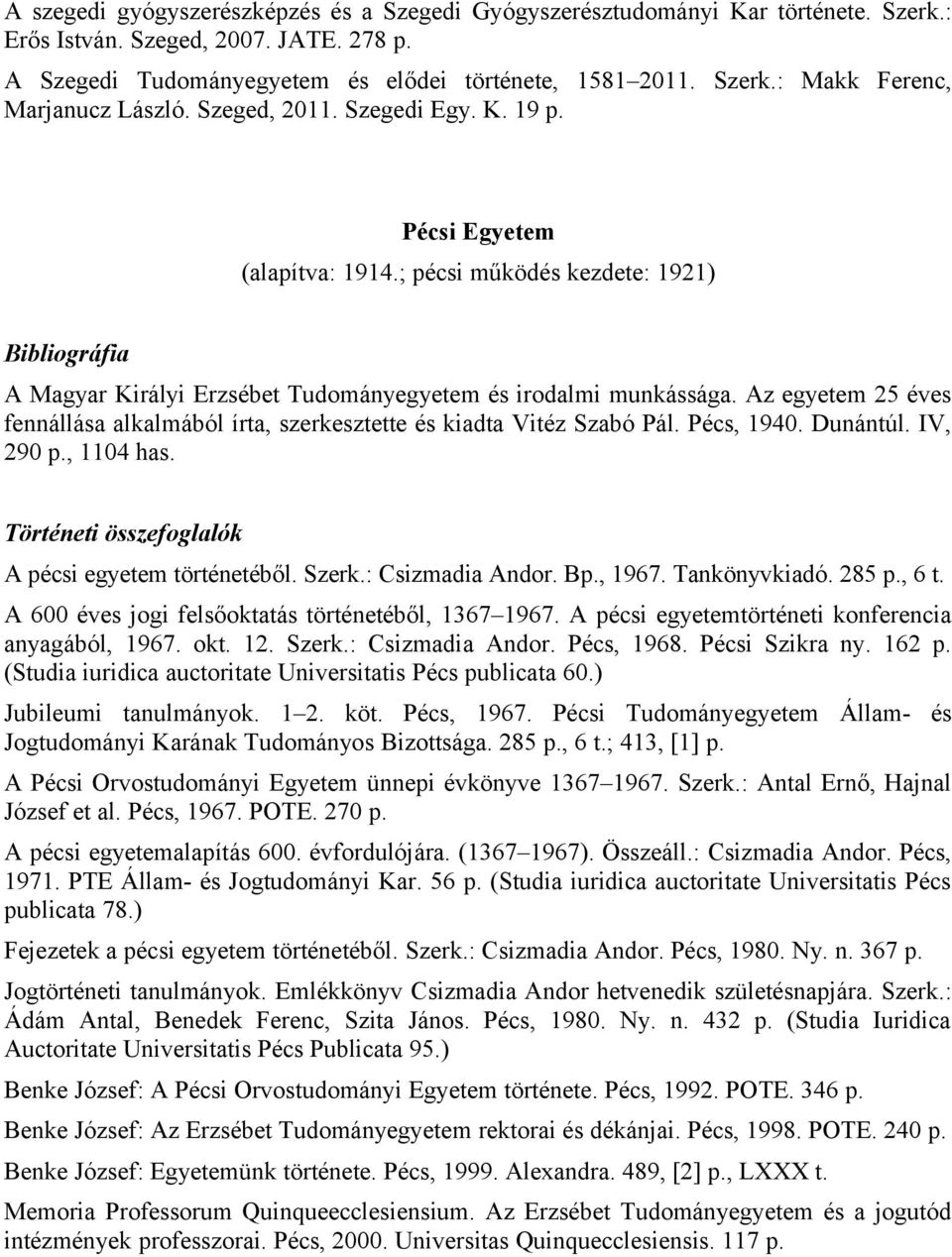 Az egyetem 25 éves fennállása alkalmából írta, szerkesztette és kiadta Vitéz Szabó Pál. Pécs, 1940. Dunántúl. IV, 290 p., 1104 has. A pécsi egyetem történetéből. Szerk.: Csizmadia Andor. Bp., 1967.