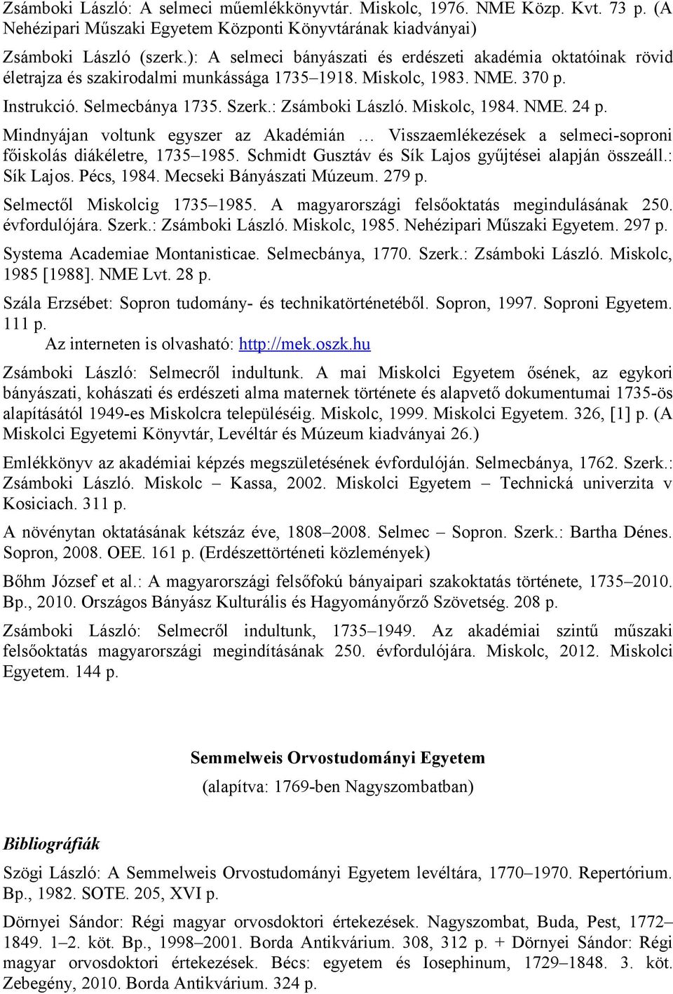 Miskolc, 1984. NME. 24 p. Mindnyájan voltunk egyszer az Akadémián Visszaemlékezések a selmeci-soproni főiskolás diákéletre, 1735 1985. Schmidt Gusztáv és Sík Lajos gyűjtései alapján összeáll.