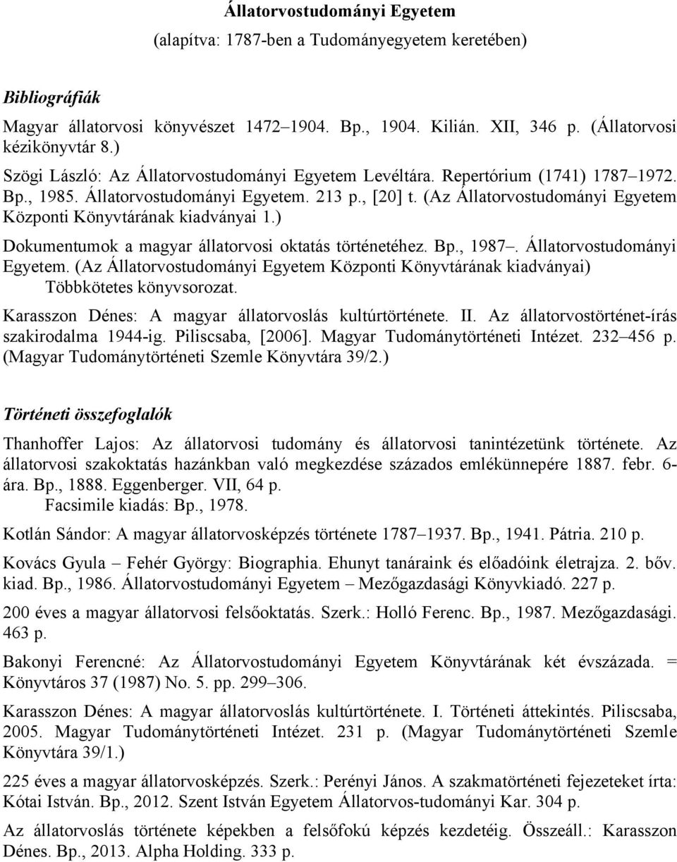 (Az Állatorvostudományi Egyetem Központi Könyvtárának kiadványai 1.) Dokumentumok a magyar állatorvosi oktatás történetéhez. Bp., 1987. Állatorvostudományi Egyetem. (Az Állatorvostudományi Egyetem Központi Könyvtárának kiadványai) Többkötetes könyvsorozat.