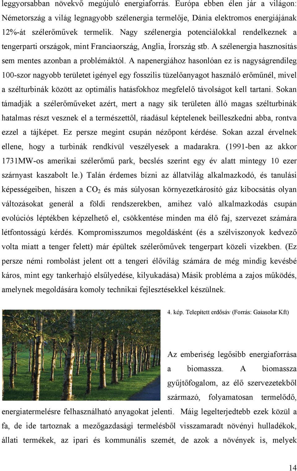 A napenergiához hasonlóan ez is nagyságrendileg 100-szor nagyobb területet igényel egy fosszilis tüzelőanyagot használó erőműnél, mivel a szélturbinák között az optimális hatásfokhoz megfelelő