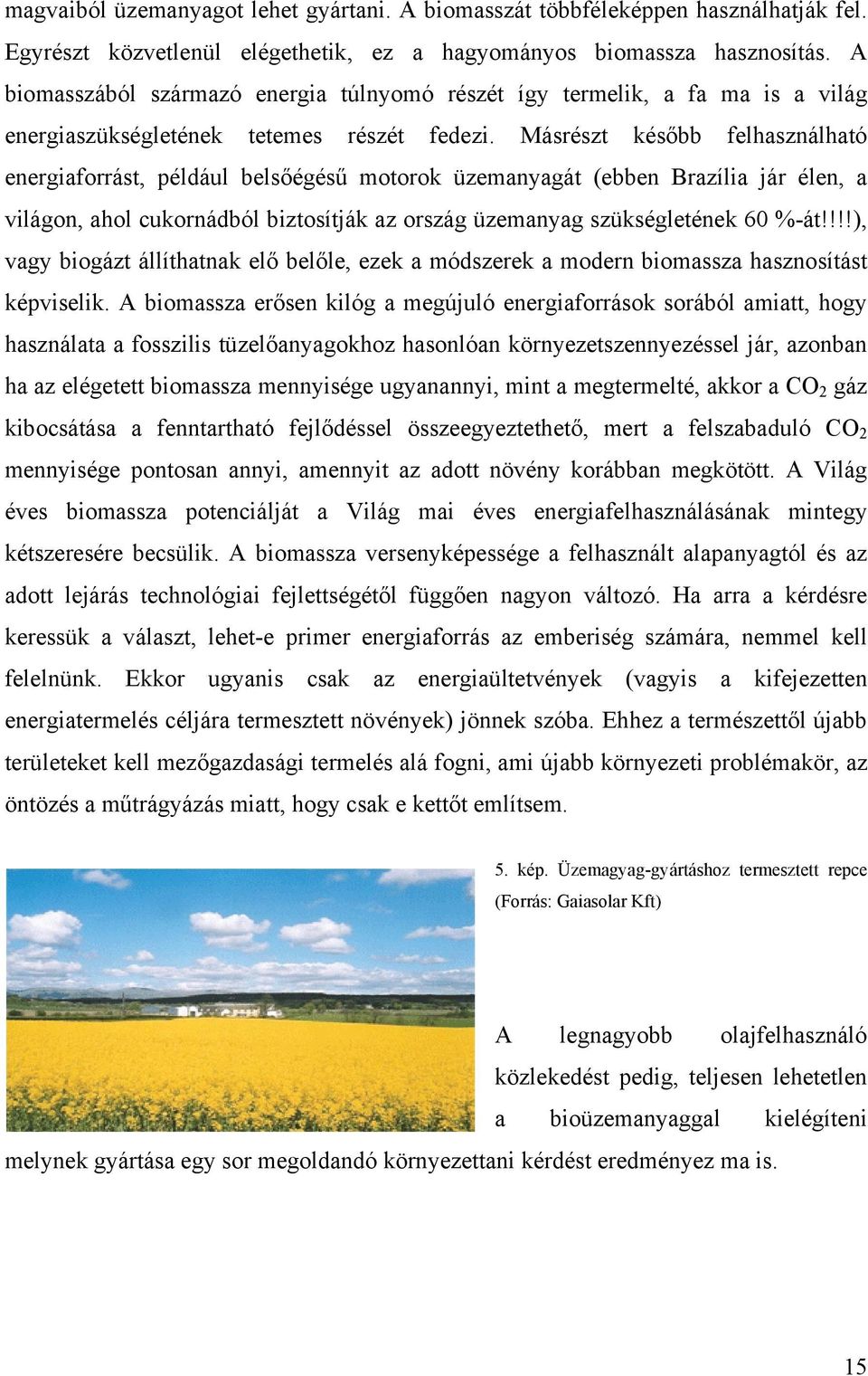 Másrészt később felhasználható energiaforrást, például belsőégésű motorok üzemanyagát (ebben Brazília jár élen, a világon, ahol cukornádból biztosítják az ország üzemanyag szükségletének 60 %-át!