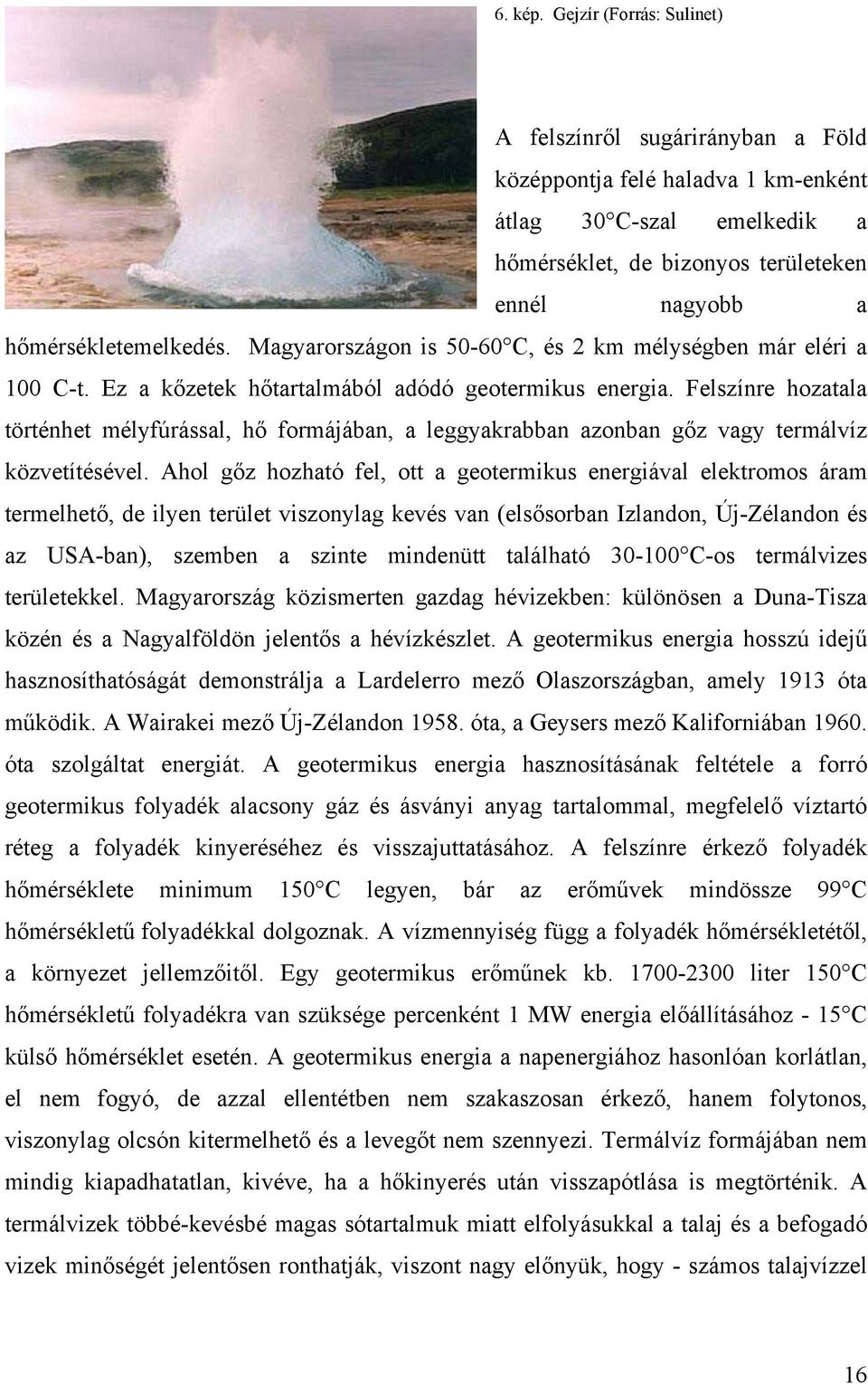 Magyarországon is 50-60 C, és 2 km mélységben már eléri a 100 C-t. Ez a kőzetek hőtartalmából adódó geotermikus energia.