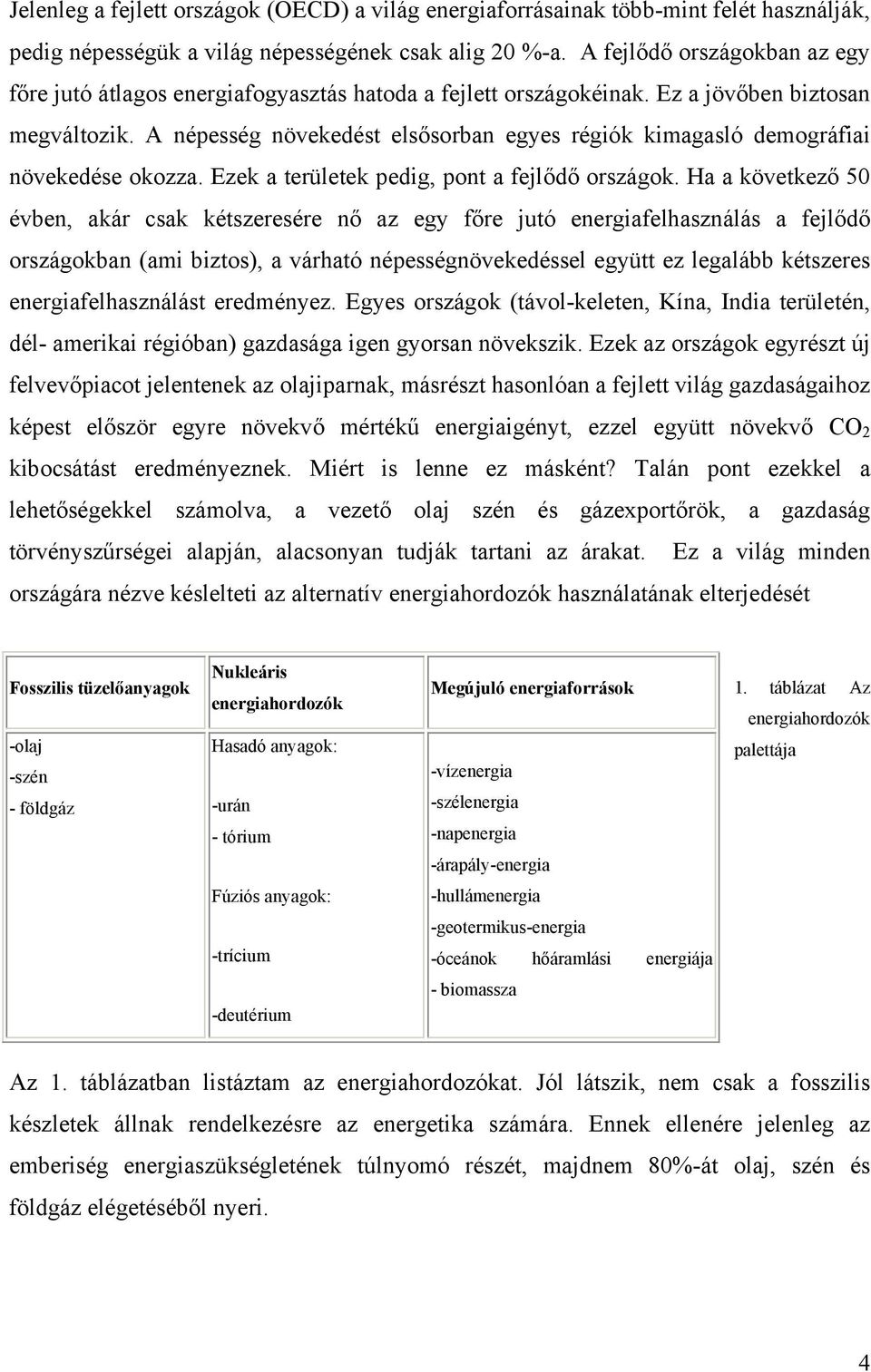 A népesség növekedést elsősorban egyes régiók kimagasló demográfiai növekedése okozza. Ezek a területek pedig, pont a fejlődő országok.