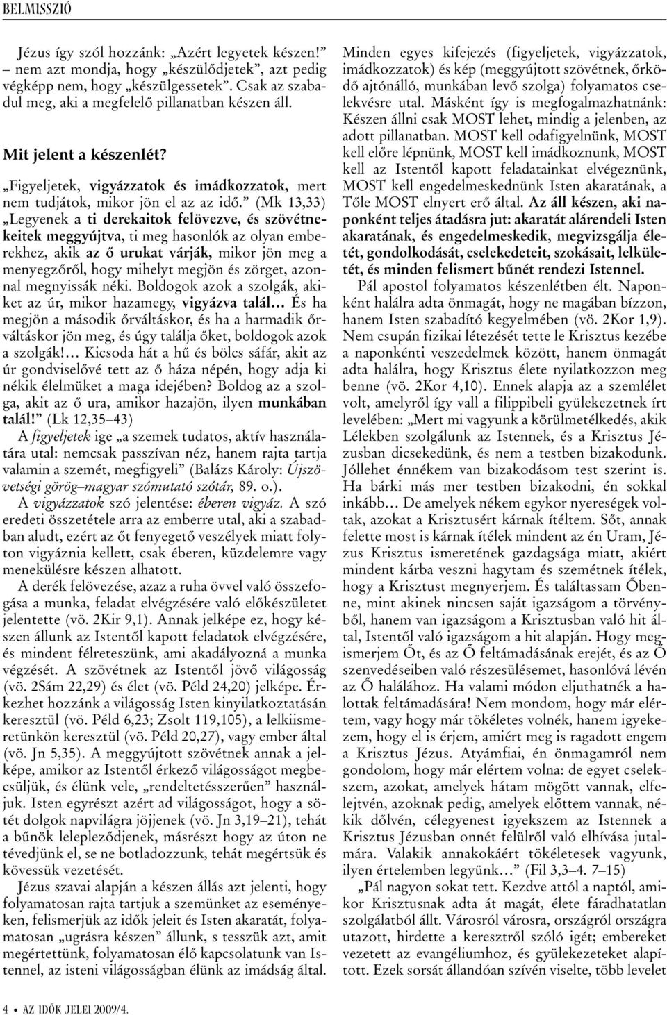 (Mk 13,33) Legyenek a ti derekaitok felövezve, és szövétnekeitek meggyújtva, ti meg hasonlók az olyan emberekhez, akik az õ urukat várják, mikor jön meg a menyegzõrõl, hogy mihelyt megjön és zörget,