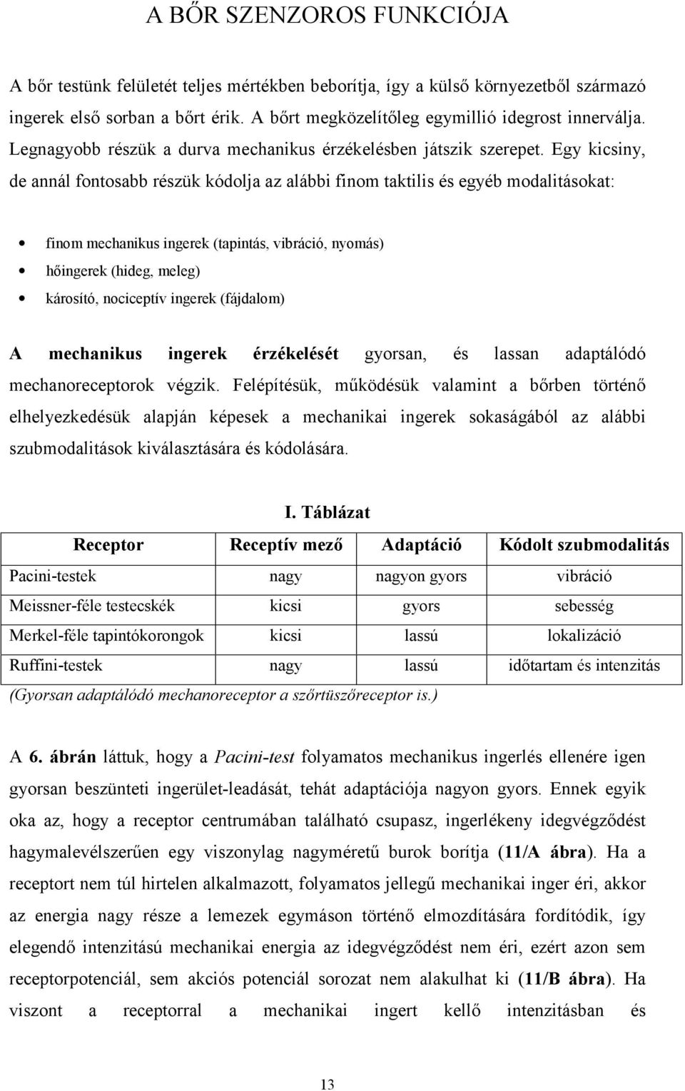 Egy kicsiny, de annál fontosabb részük kódolja az alábbi finom taktilis és egyéb modalitásokat: finom mechanikus ingerek (tapintás, vibráció, nyomás) hőingerek (hideg, meleg) károsító, nociceptív