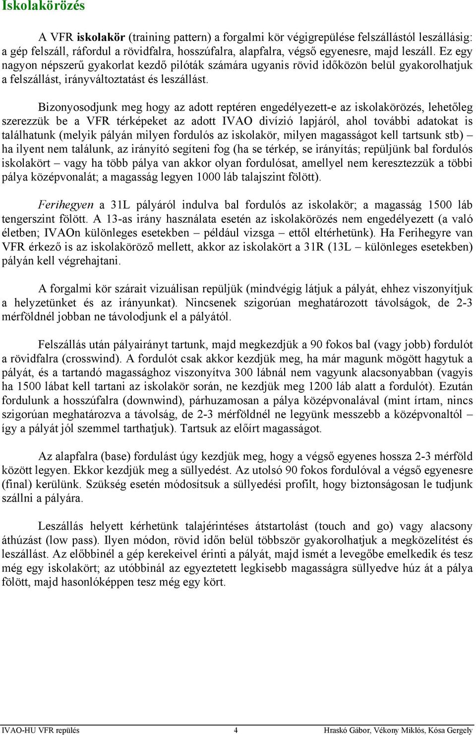 Bizonyosodjunk meg hogy az adott reptéren engedélyezett-e az iskolakörözés, lehetőleg szerezzük be a VFR térképeket az adott IVAO divízió lapjáról, ahol további adatokat is találhatunk (melyik pályán