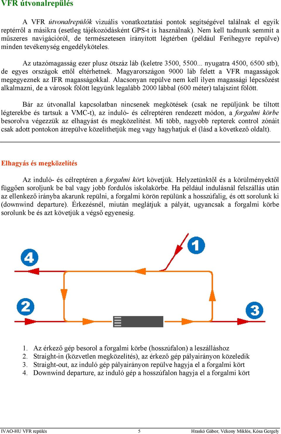 Az utazómagasság ezer plusz ötszáz láb (keletre 3500, 5500... nyugatra 4500, 6500 stb), de egyes országok ettől eltérhetnek.