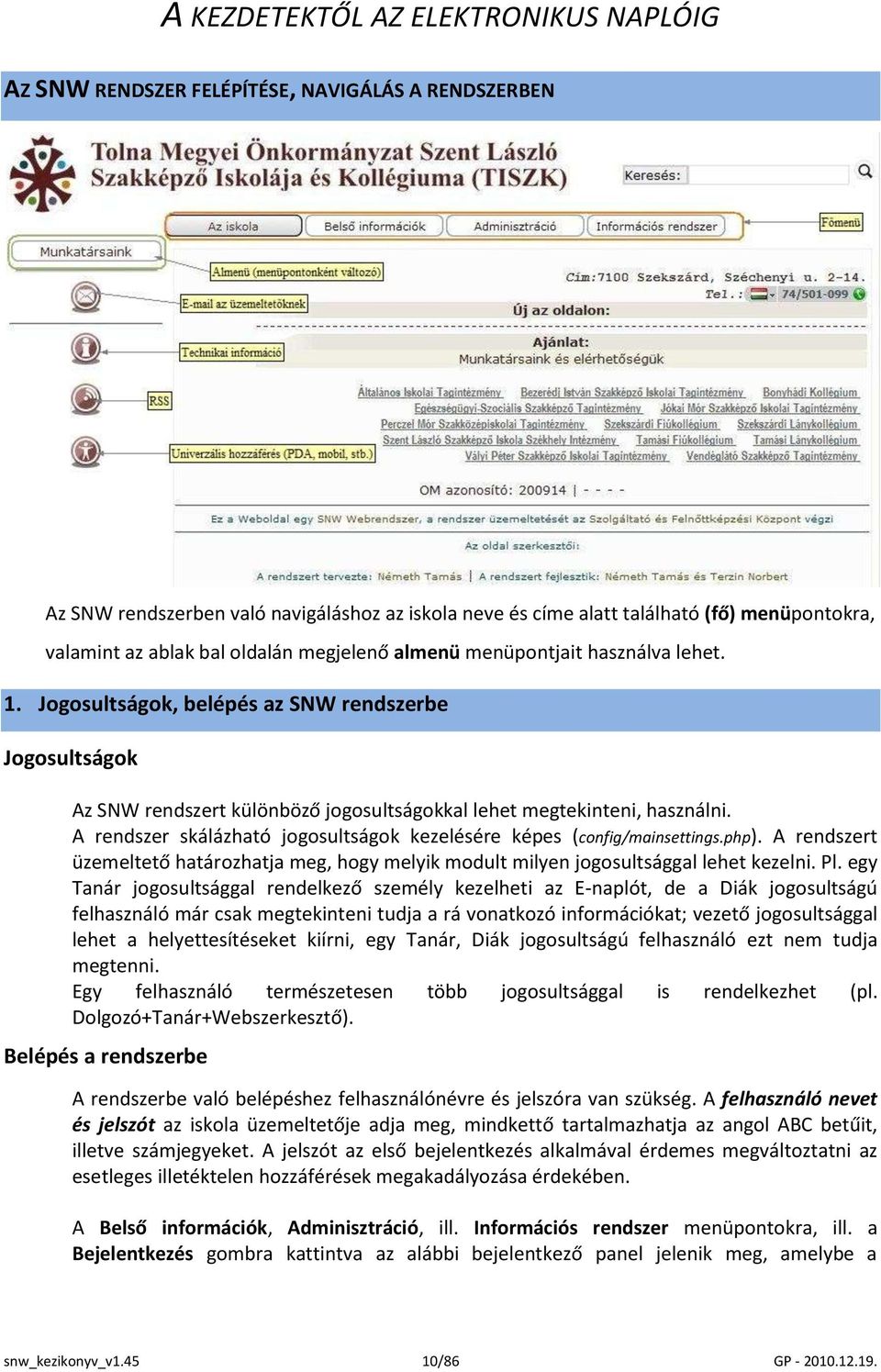 A rendszer skálázható jogosultságok kezelésére képes (config/mainsettings.php). A rendszert üzemeltető határozhatja meg, hogy melyik modult milyen jogosultsággal lehet kezelni. Pl.