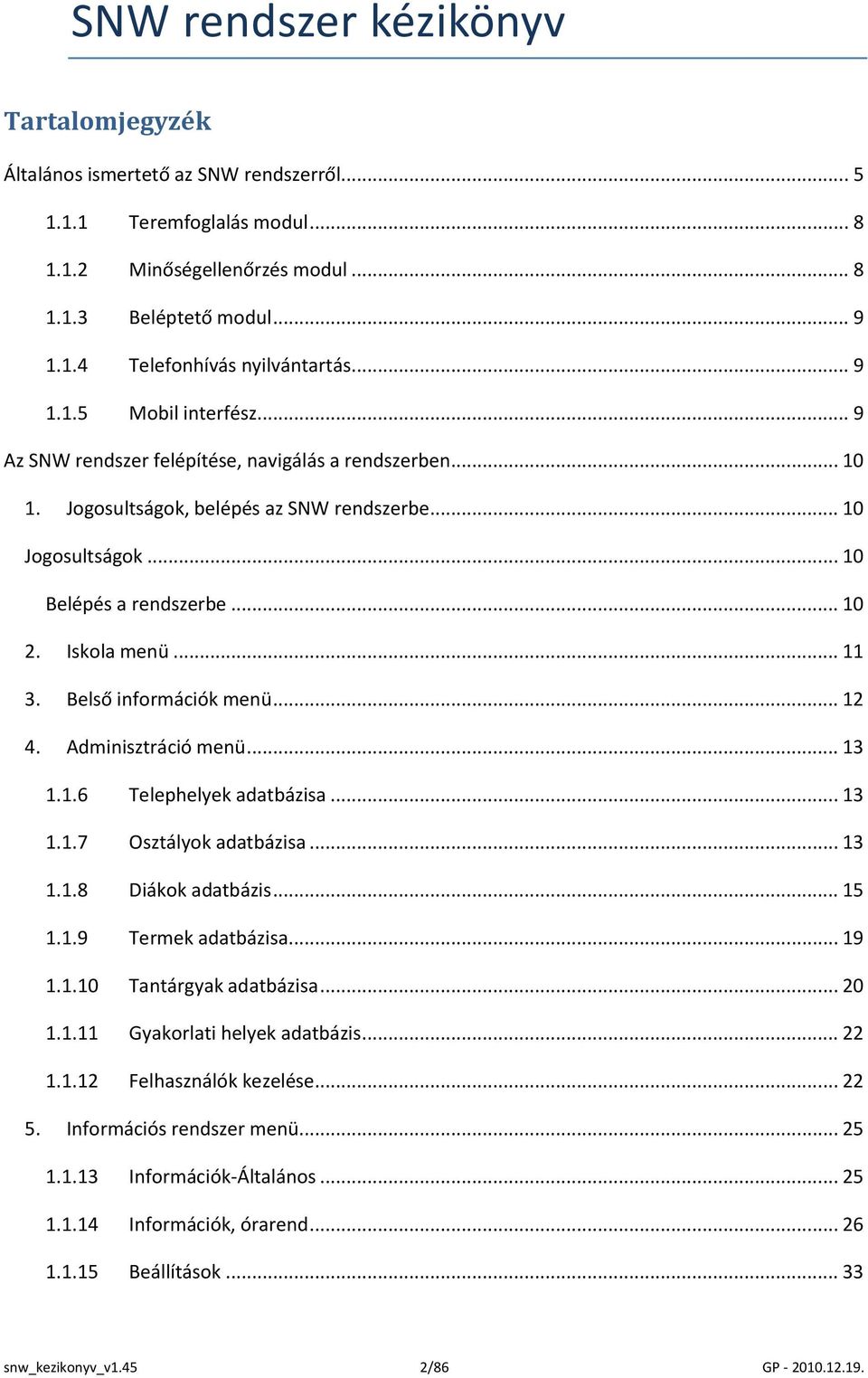 Iskola menü... 11 3. Belső információk menü... 12 4. Adminisztráció menü... 13 1.1.6 Telephelyek adatbázisa... 13 1.1.7 Osztályok adatbázisa... 13 1.1.8 Diákok adatbázis... 15 1.1.9 Termek adatbázisa.