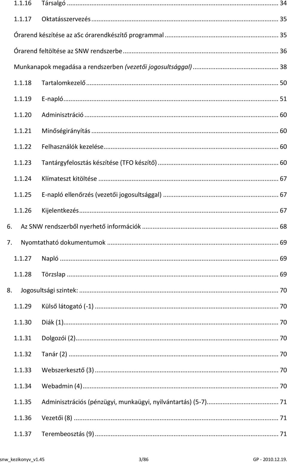 .. 60 1.1.23 Tantárgyfelosztás készítése (TFO készítő)... 60 1.1.24 Klímateszt kitöltése... 67 1.1.25 E-napló ellenőrzés (vezetői jogosultsággal)... 67 1.1.26 Kijelentkezés... 67 6.