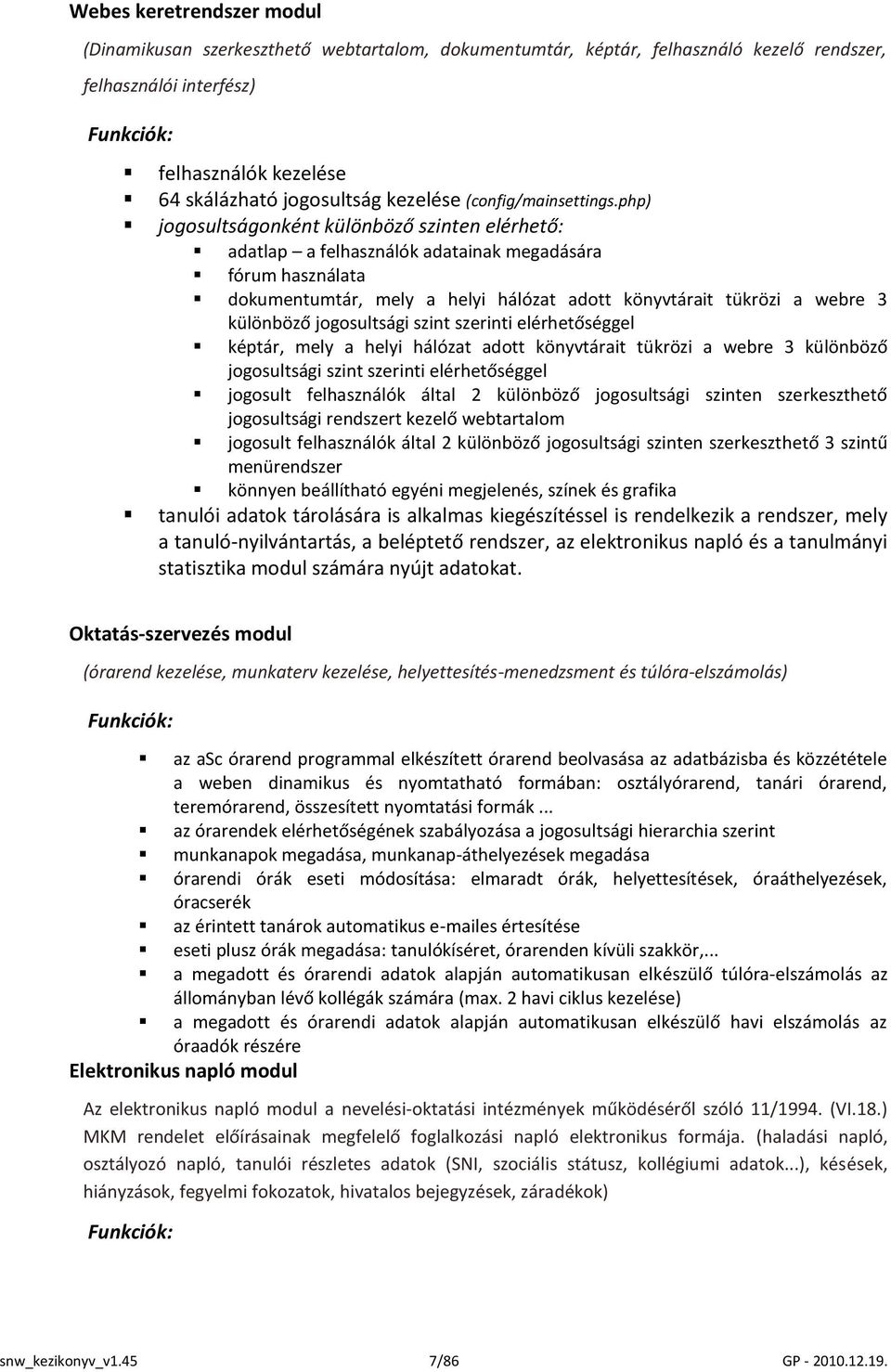 php) jogosultságonként különböző szinten elérhető: adatlap a felhasználók adatainak megadására fórum használata dokumentumtár, mely a helyi hálózat adott könyvtárait tükrözi a webre 3 különböző