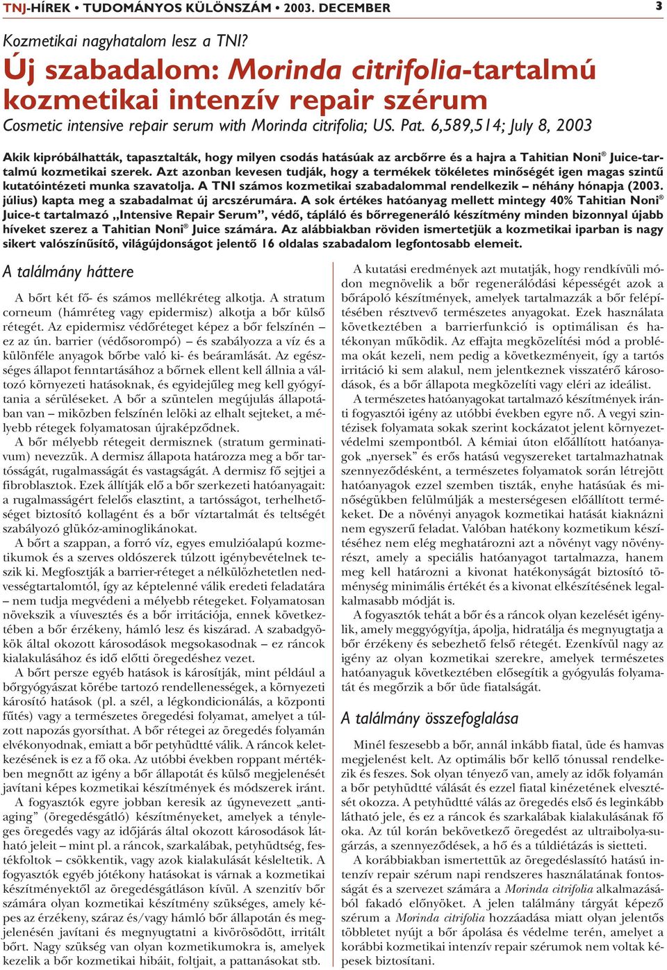 6,589,514; July 8, 2003 Akik kipróbálhatták, tapasztalták, hogy milyen csodás hatásúak az arcbôrre és a hajra a Tahitian Noni Juice-tartalmú kozmetikai szerek.