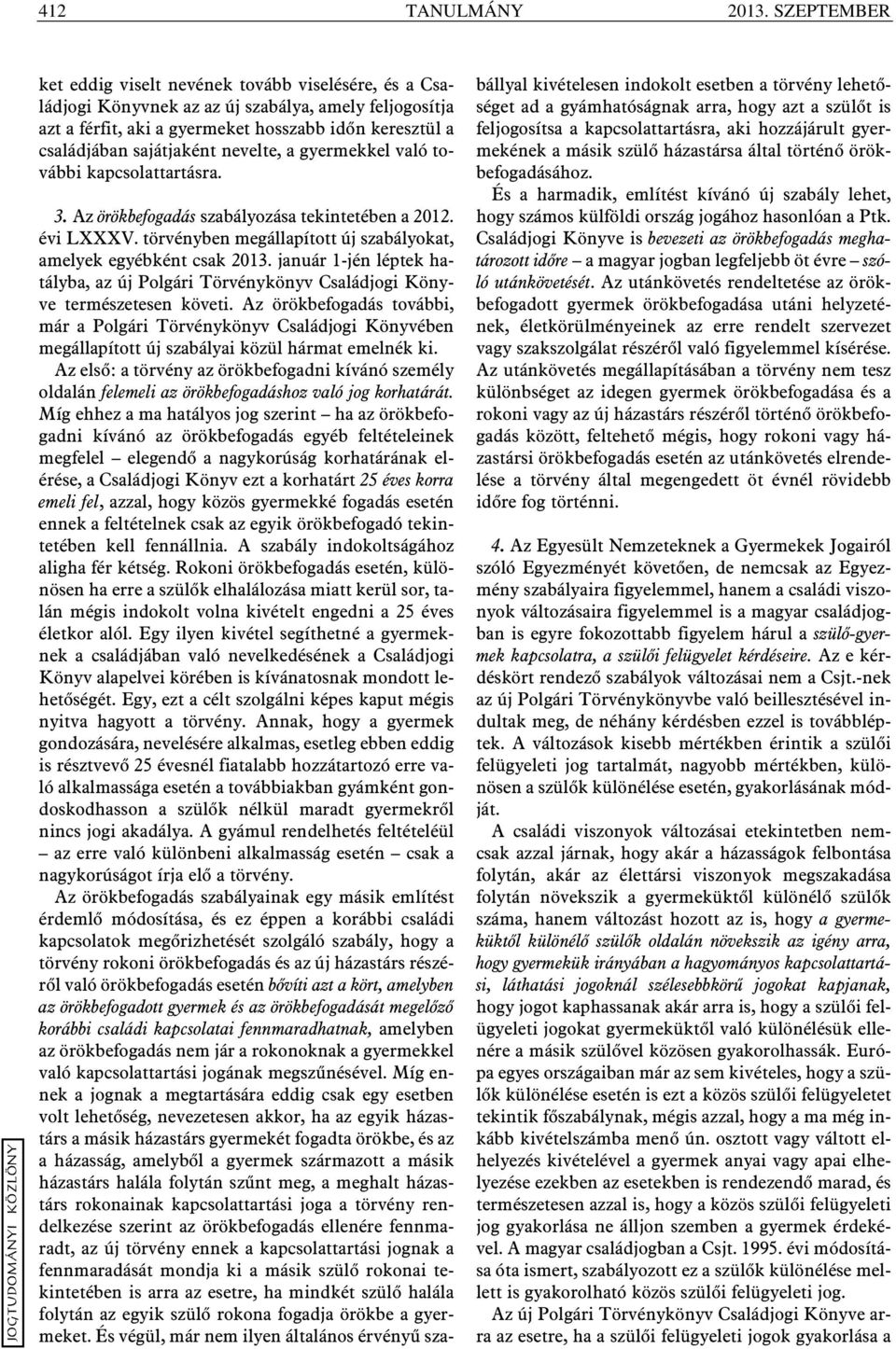 nevelte, a gyermekkel való további kapcsolattartásra. 3. Az örökbefogadás szabályozása tekintetében a 2012. évi LXXXV. törvényben megállapított új szabályokat, amelyek egyébként csak 2013.