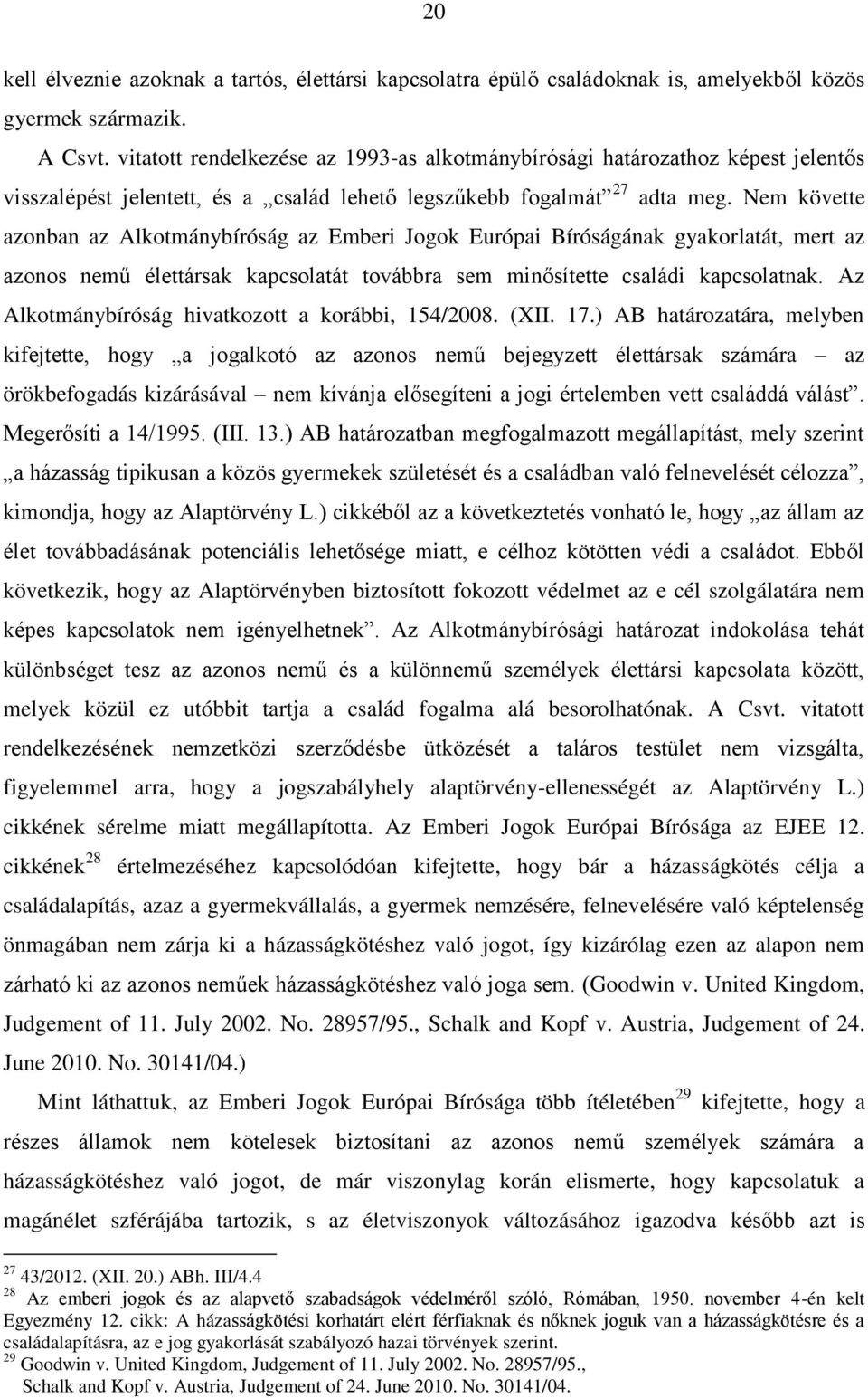 Nem követte azonban az Alkotmánybíróság az Emberi Jogok Európai Bíróságának gyakorlatát, mert az azonos nemű élettársak kapcsolatát továbbra sem minősítette családi kapcsolatnak.