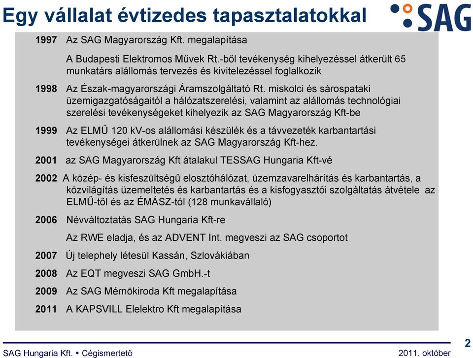 miskolci és sárospataki üzemigazgatóságaitól a hálózatszerelési, valamint az alállomás technológiai szerelési tevékenységeket kihelyezik az SAG Magyarország Kft-be 1999 Az ELMŰ 120 kv-os alállomási