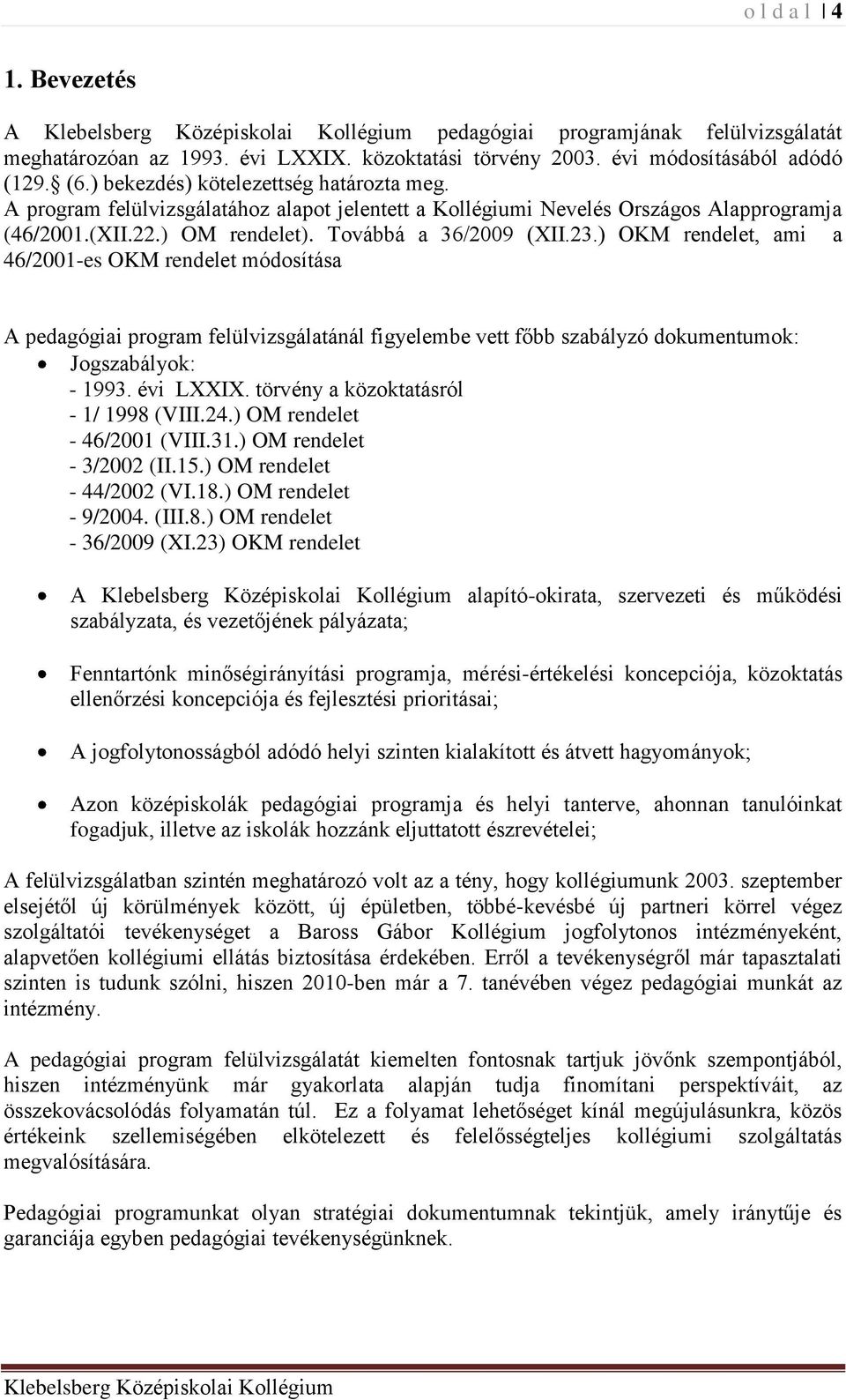 ) OKM rendelet, ami a 46/2001-es OKM rendelet módosítása A pedagógiai program felülvizsgálatánál figyelembe vett főbb szabályzó dokumentumok: Jogszabályok: - 1993. évi LXXIX.