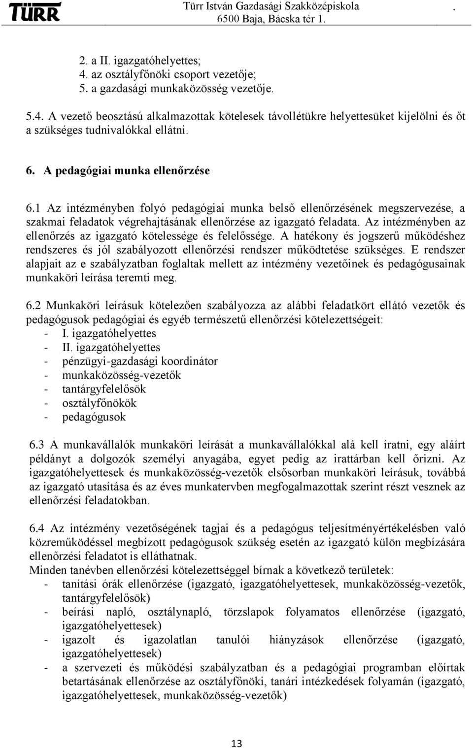 ellenőrzése az igazgató feladata Az intézményben az ellenőrzés az igazgató kötelessége és felelőssége A hatékony és jogszerű működéshez rendszeres és jól szabályozott ellenőrzési rendszer működtetése