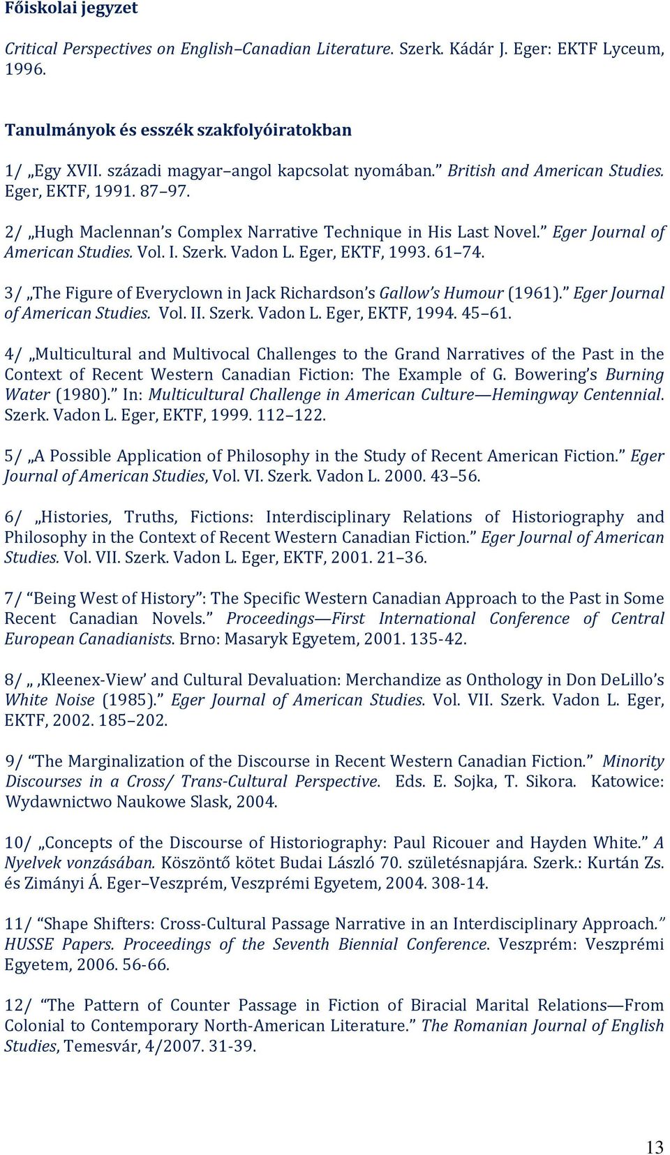 Vol. I. Szerk. Vadon L. Eger, EKTF, 1993. 61 74. 3/ The Figure of Everyclown in Jack Richardson s Gallow s Humour (1961). Eger Journal of American Studies. Vol. II. Szerk. Vadon L. Eger, EKTF, 1994.