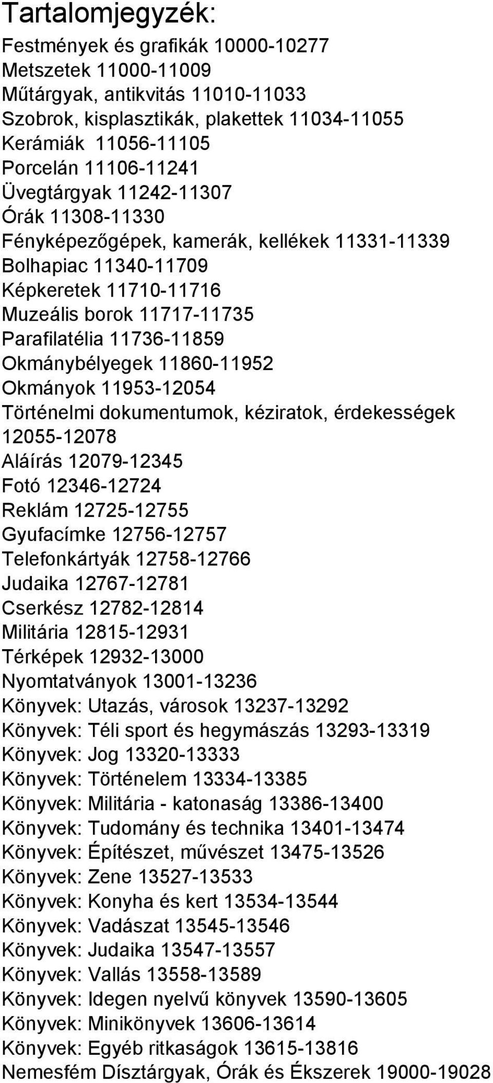 Okmánybélyegek 11860-11952 Okmányok 11953-12054 Történelmi dokumentumok, kéziratok, érdekességek 12055-12078 Aláírás 12079-12345 Fotó 12346-12724 Reklám 12725-12755 Gyufacímke 12756-12757