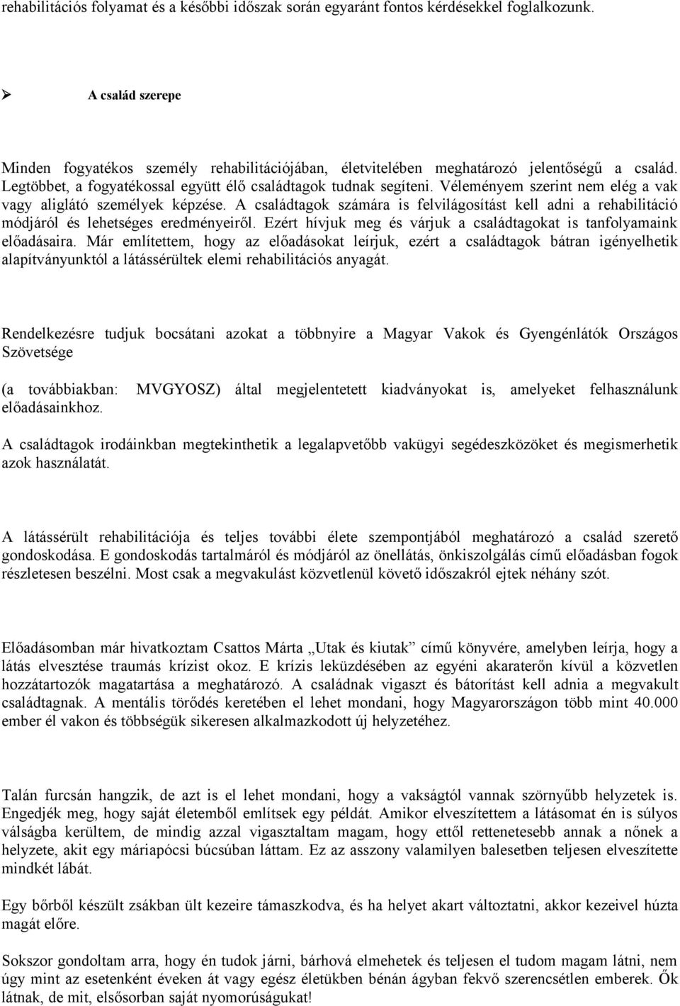 Véleményem szerint nem elég a vak vagy aliglátó személyek képzése. A családtagok számára is felvilágosítást kell adni a rehabilitáció módjáról és lehetséges eredményeiről.