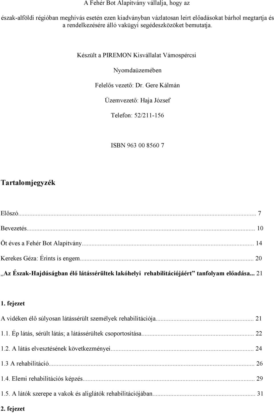 .. 10 Öt éves a Fehér Bot Alapítvány... 14 Kerekes Géza: Érints is engem... 20 Az Észak-Hajdúságban élő látássérültek lakóhelyi rehabilitációjáért tanfolyam előadása... 21 1.