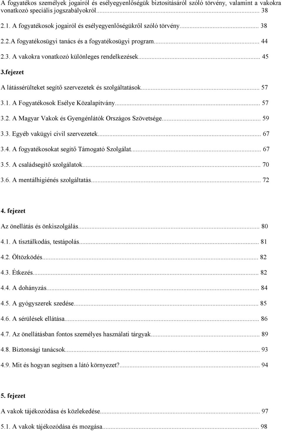 fejezet A látássérülteket segítő szervezetek és szolgáltatások... 57 3.1. A Fogyatékosok Esélye Közalapítvány... 57 3.2. A Magyar Vakok és Gyengénlátók Országos Szövetsége... 59 3.3. Egyéb vakügyi civil szervezetek.