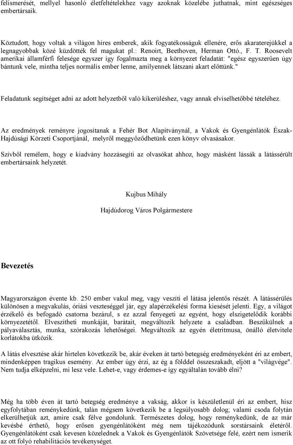 Roosevelt amerikai államférfi felesége egyszer így fogalmazta meg a környezet feladatát: "egész egyszerűen úgy bántunk vele, mintha teljes normális ember lenne, amilyennek látszani akart előttünk.