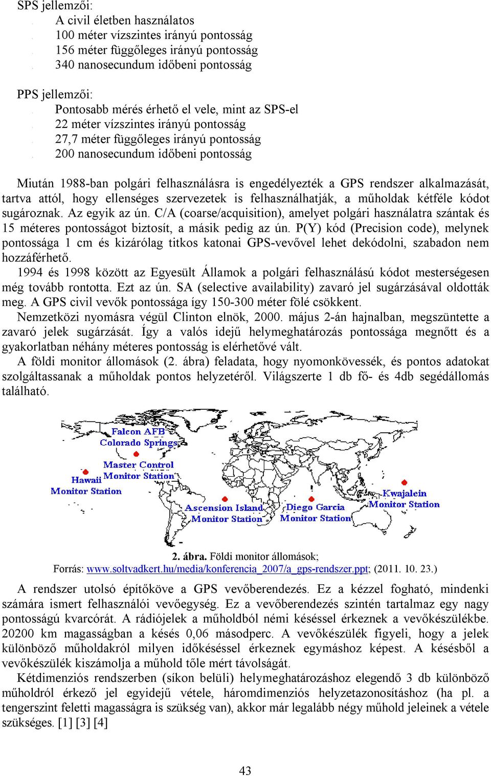 méter vízszintes irányú pontosság méter függőleges irányú pontosság nanosecundum időbeni pontosság Miután 1988-ban polgári felhasználásra is engedélyezték a GPS rendszer alkalmazását, tartva attól,