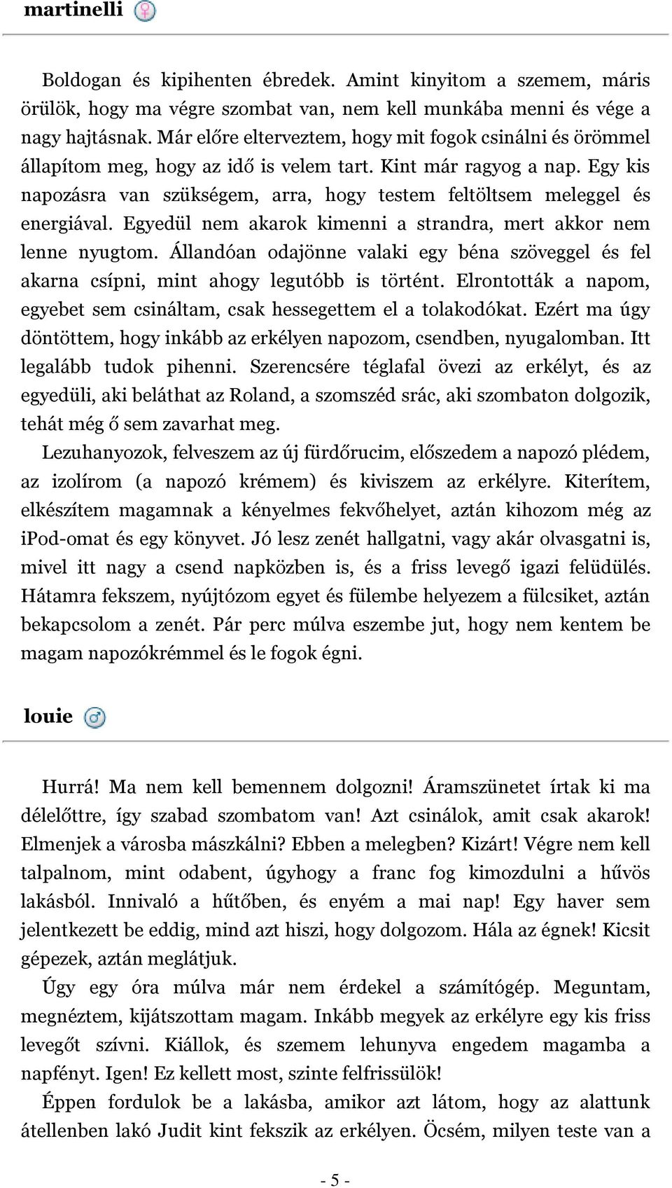 Egy kis napozásra van szükségem, arra, hogy testem feltöltsem meleggel és energiával. Egyedül nem akarok kimenni a strandra, mert akkor nem lenne nyugtom.