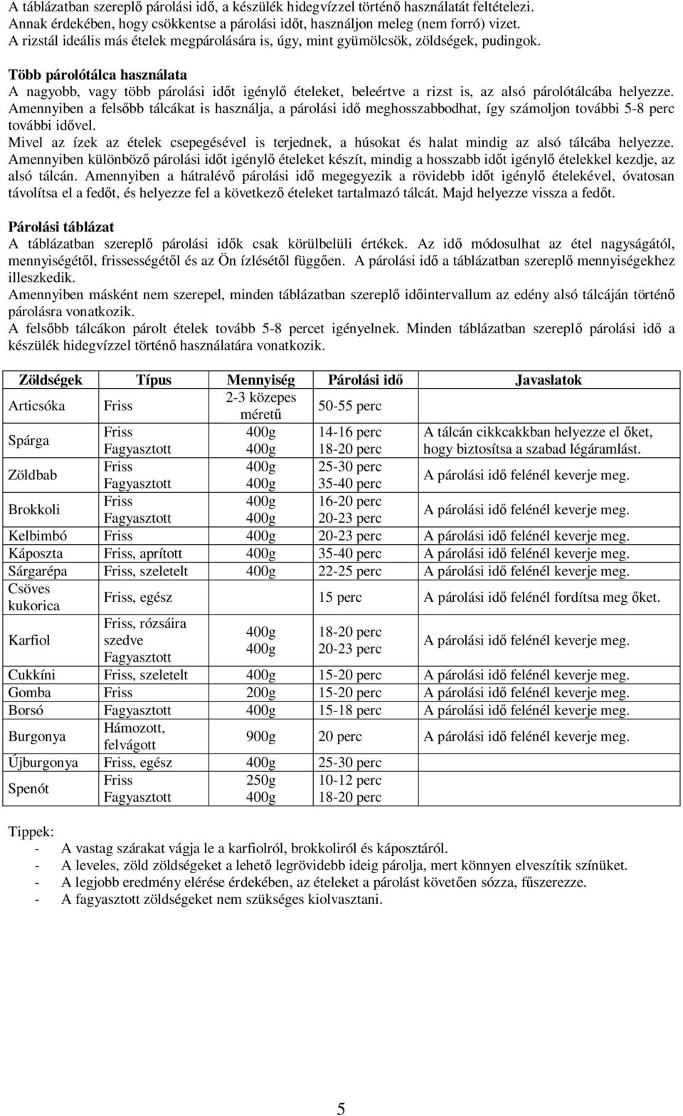 Több párolótálca használata A nagyobb, vagy több párolási időt igénylő ételeket, beleértve a rizst is, az alsó párolótálcába helyezze.