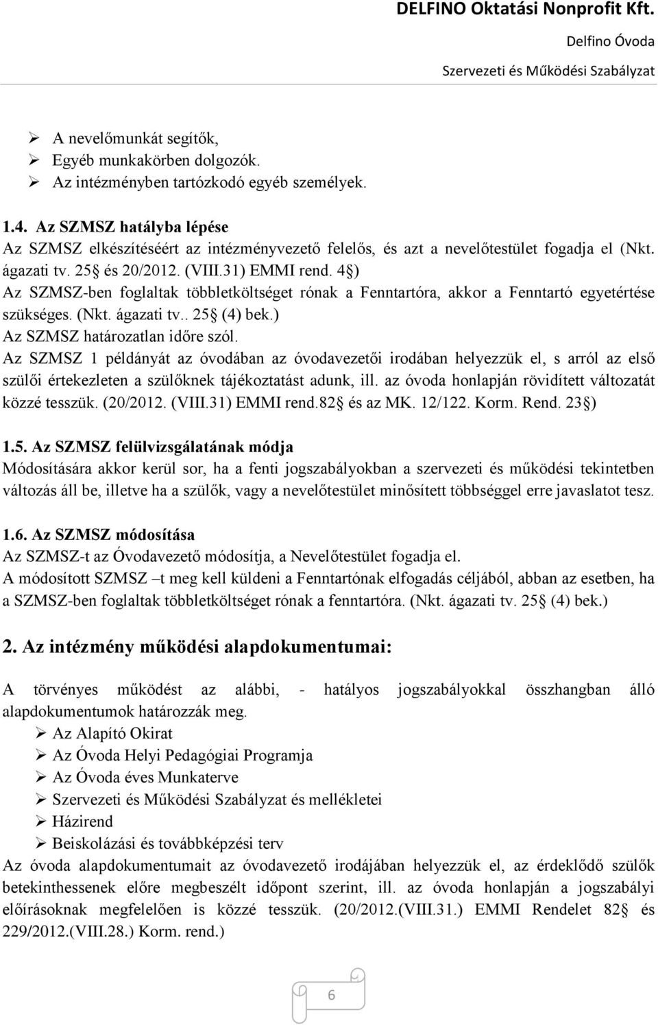 4 ) Az SZMSZ-ben foglaltak többletköltséget rónak a Fenntartóra, akkor a Fenntartó egyetértése szükséges. (Nkt. ágazati tv.. 25 (4) bek.) Az SZMSZ határozatlan időre szól.