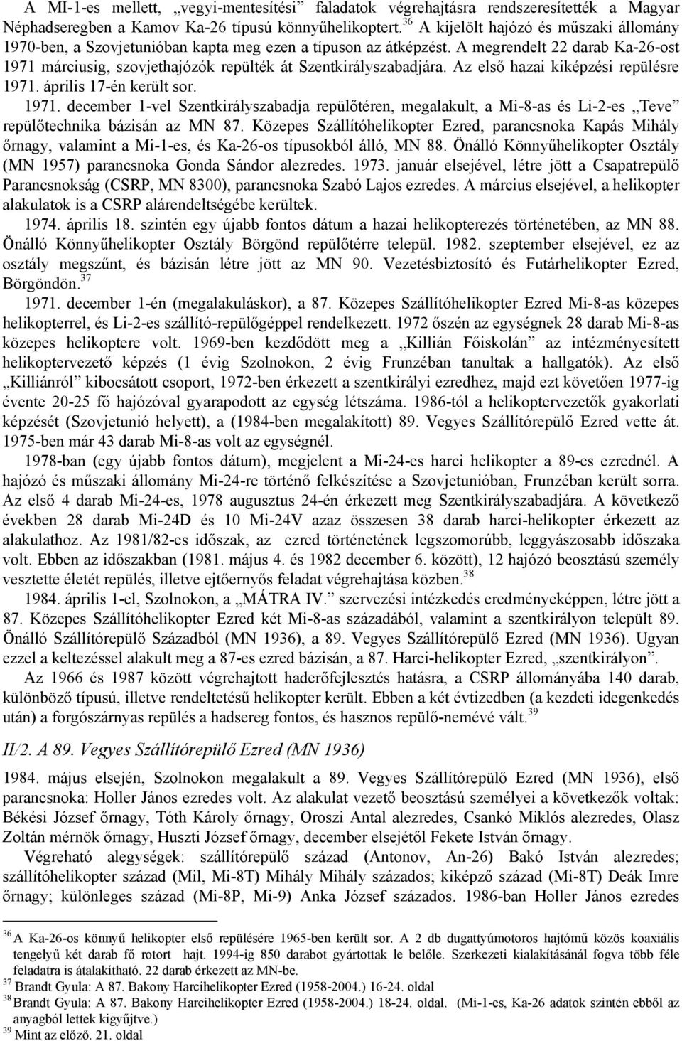 A megrendelt 22 darab Ka-26-ost 1971 márciusig, szovjethajózók repülték át Szentkirályszabadjára. Az első hazai kiképzési repülésre 1971. április 17-én került sor. 1971. december 1-vel Szentkirályszabadja repülőtéren, megalakult, a Mi-8-as és Li-2-es Teve repülőtechnika bázisán az MN 87.