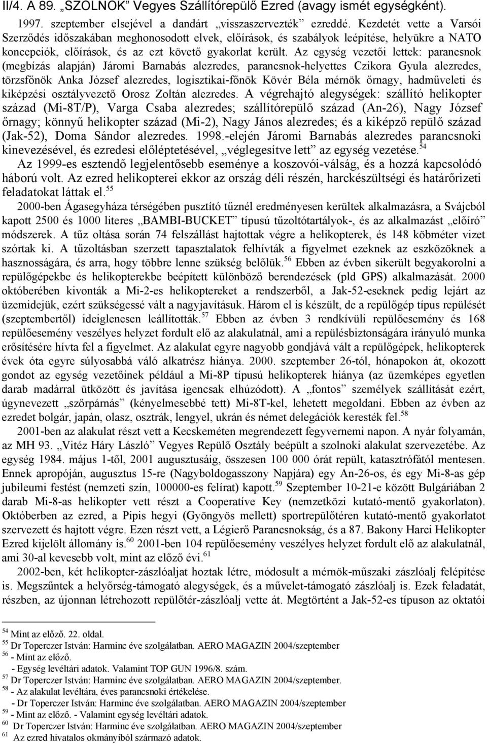 Az egység vezetői lettek: parancsnok (megbízás alapján) Járomi Barnabás alezredes, parancsnok-helyettes Czikora Gyula alezredes, törzsfőnök Anka József alezredes, logisztikai-főnök Kövér Béla mérnök