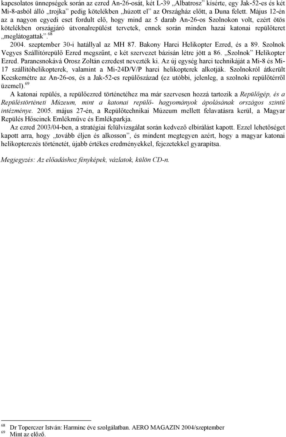 meglátogattak. 68 2004. szeptember 30-i hatállyal az MH 87. Bakony Harci Helikopter Ezred, és a 89. Szolnok Vegyes Szállítórepülő Ezred megszűnt, e két szervezet bázisán létre jött a 86.