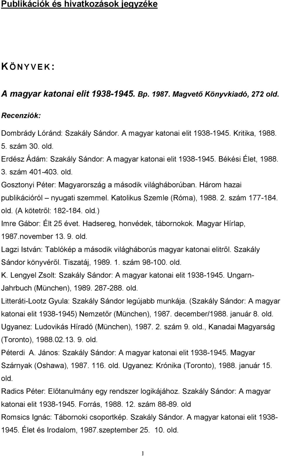 Három hazai publikációról nyugati szemmel. Katolikus Szemle (Róma), 1988. 2. szám 177-184. (A kötetrıl: 182-184. ) Imre Gábor: Élt 25 évet. Hadsereg, honvédek, tábornokok. Magyar Hírlap, 1987.