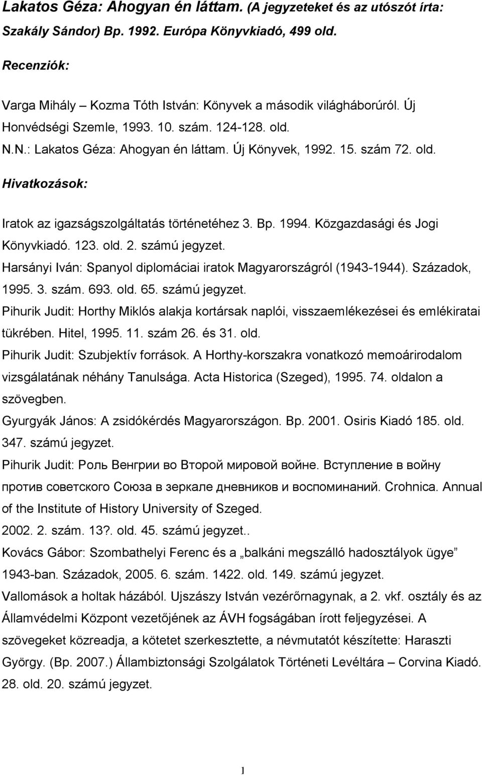 Közgazdasági és Jogi Könyvkiadó. 123. 2. számú jegyzet. Harsányi Iván: Spanyol diplomáciai iratok Magyarországról (1943-1944). Századok, 1995. 3. szám. 693. 65. számú jegyzet. Pihurik Judit: Horthy Miklós alakja kortársak naplói, visszaemlékezései és emlékiratai tükrében.