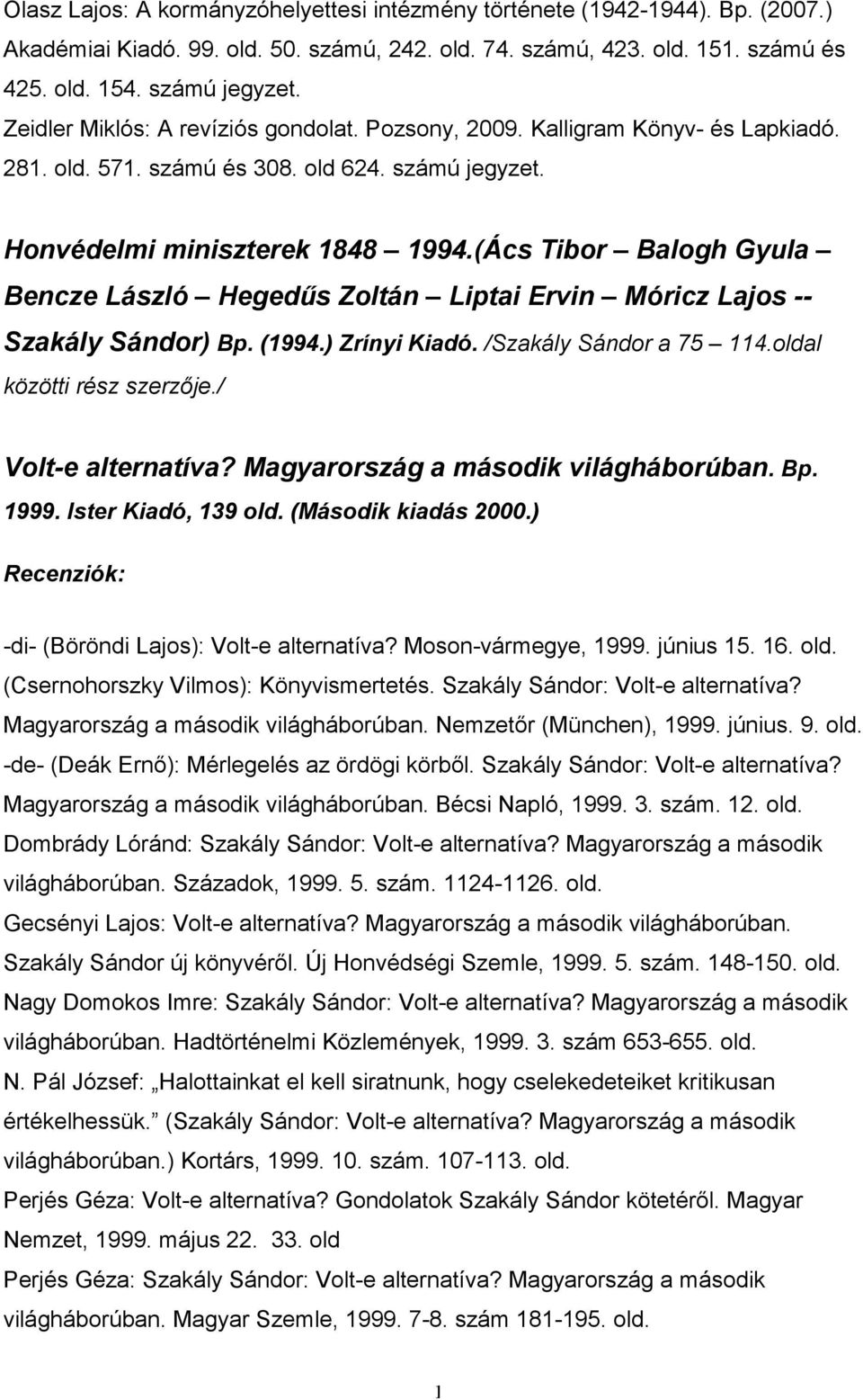 (Ács Tibor Balogh Gyula Bencze László Hegedős Zoltán Liptai Ervin Móricz Lajos -- Szakály Sándor) Bp. (1994.) Zrínyi Kiadó. /Szakály Sándor a 75 114.oldal közötti rész szerzıje./ Volt-e alternatíva?